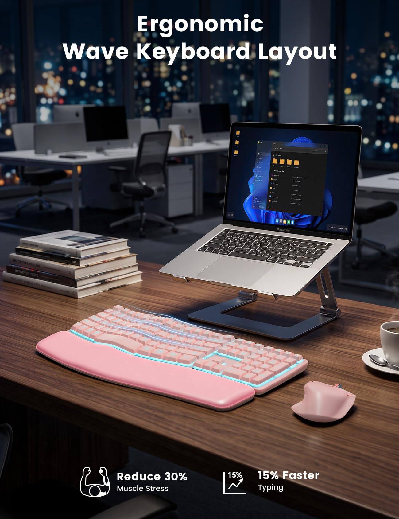 Ergonomic Wave Keyboard Layout

Reduce 30% Muscle Stress

15% Faster Typing
