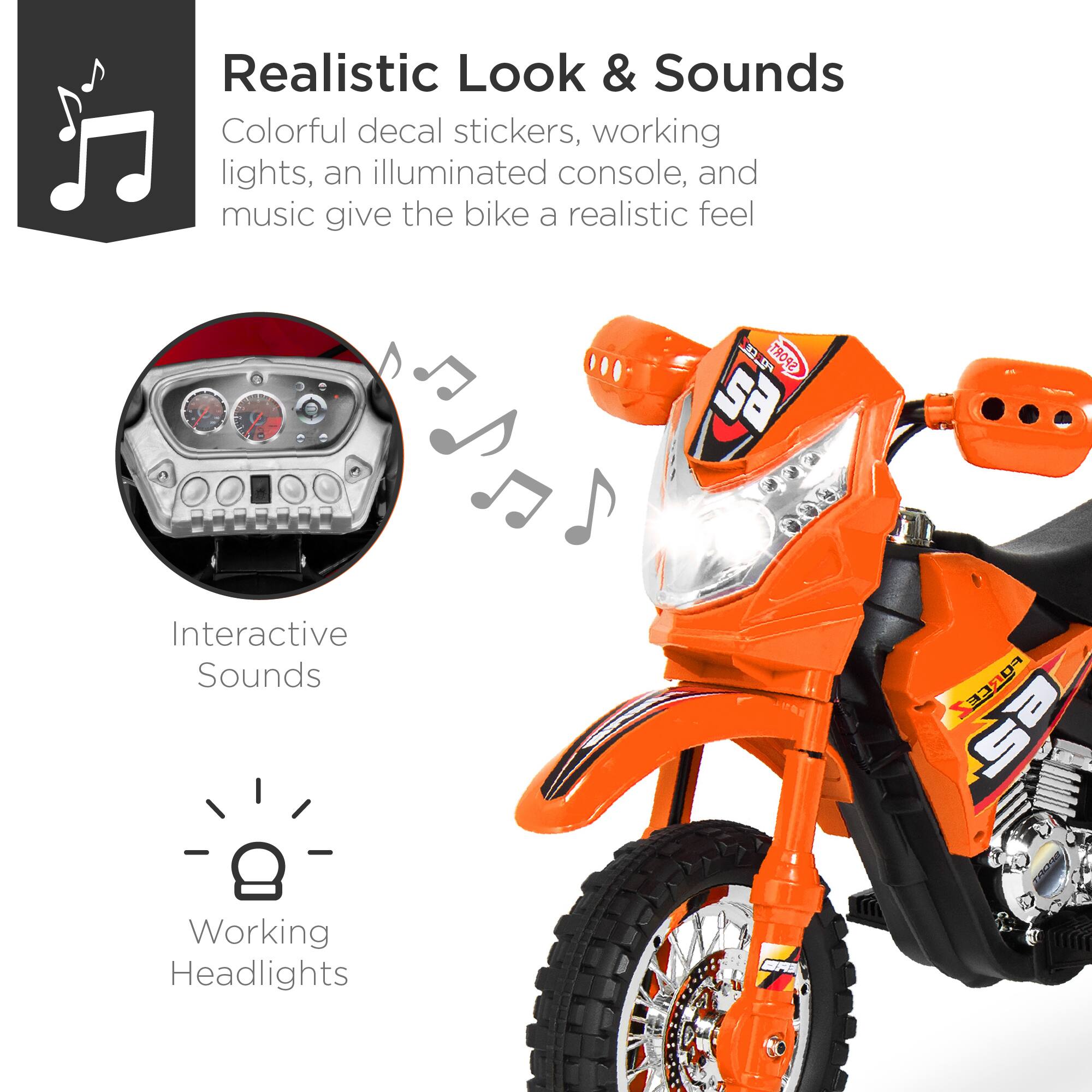 Realistic Look & Sounds

Colorful decal stickers, working lights, an illuminated console, and music give the bike a realistic feel.

Interactive Sounds

Working Headlights