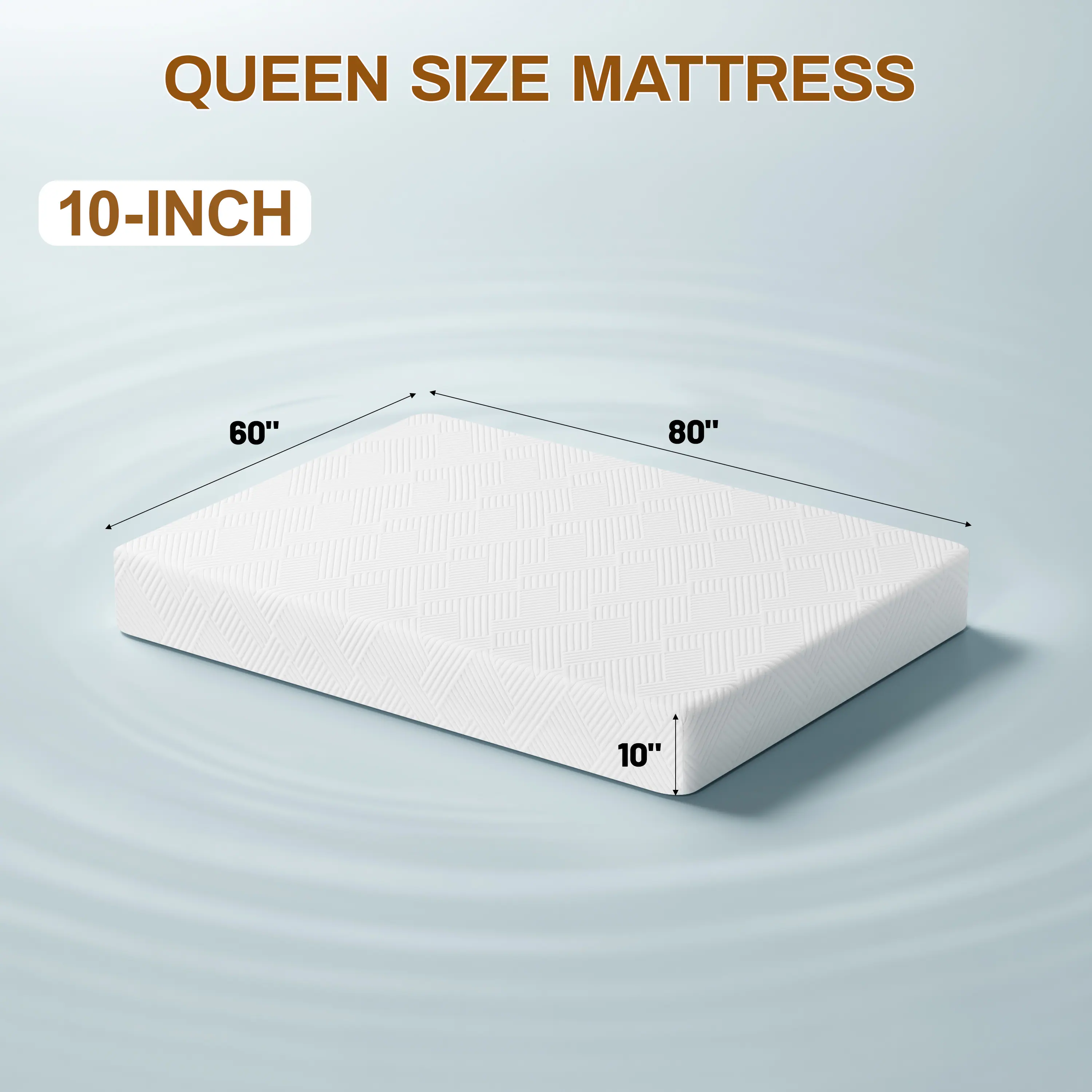 QUEEN SIZE MATTRESS
10-INCH
60"
80"
10"