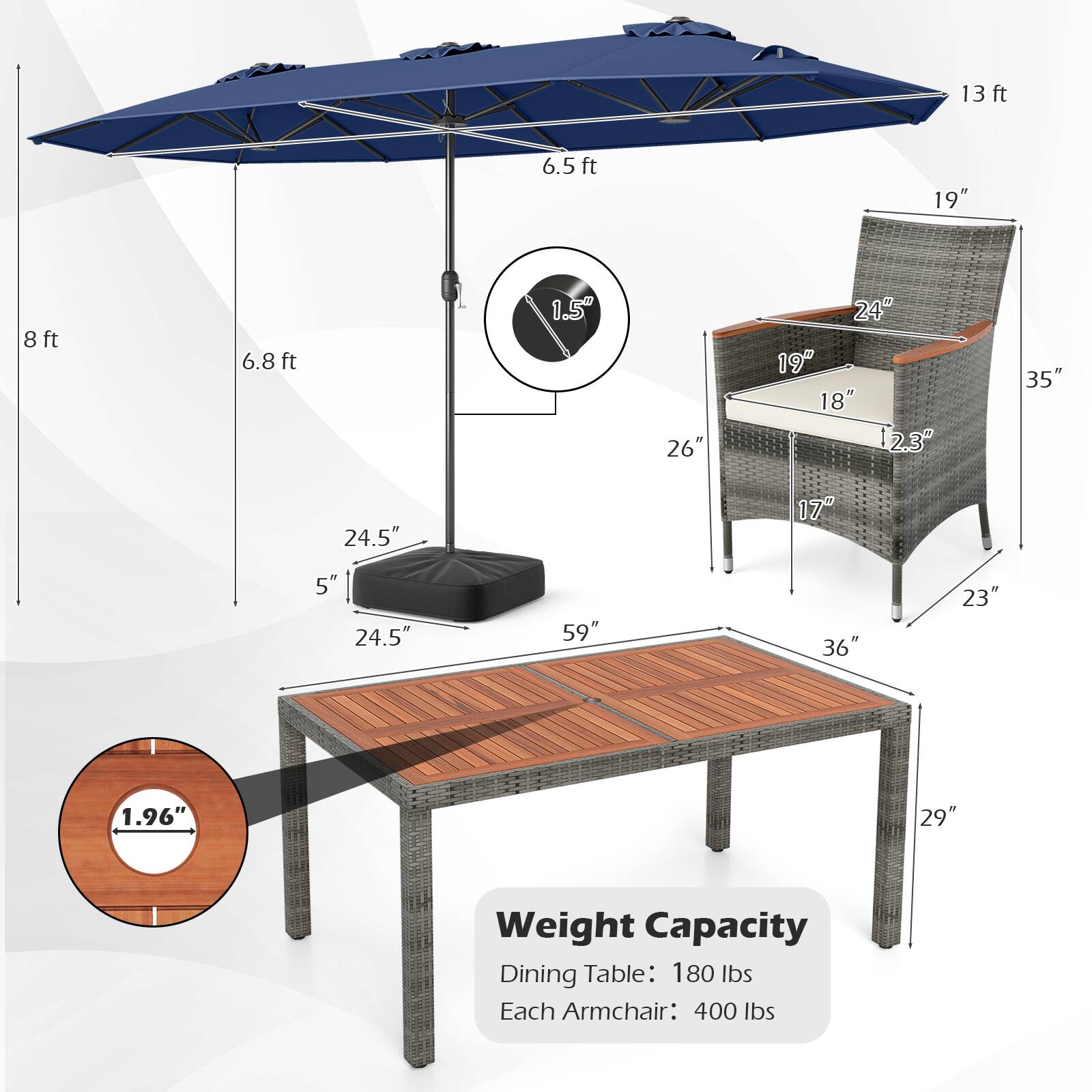 13 ft  
6.5 ft  
6.8 ft  
1.5"  
19"  
24"  
18"  
12.3"  
26"  
24.5"  
17"  
5"  
24.5"  
59"  
36"  
23"  
1.96"  
29"  

Weight Capacity  
Dining Table: 180 lbs  
Each Armchair: 400 lbs