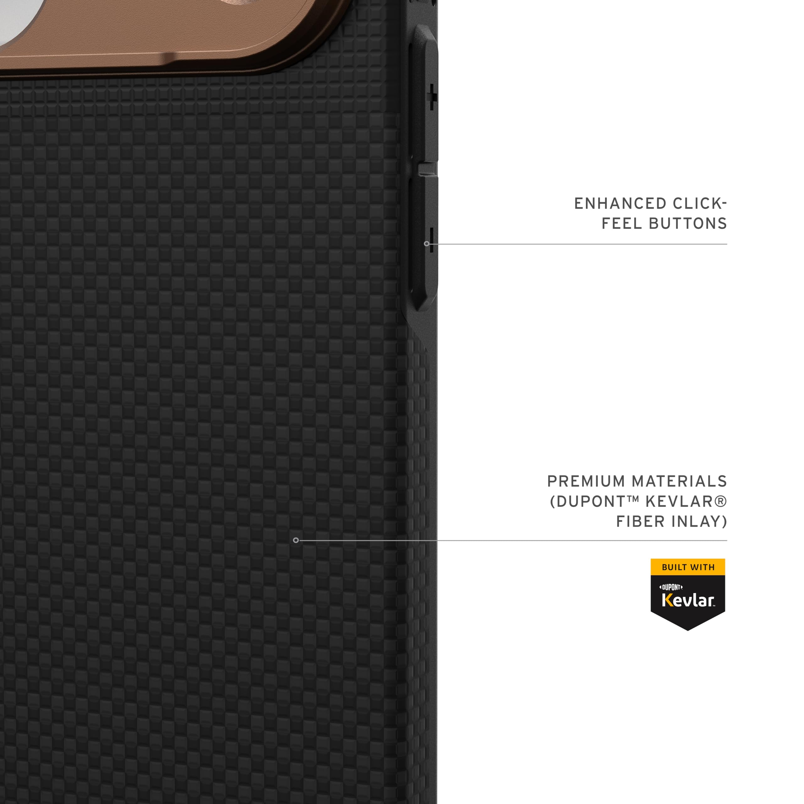 ENHANCED CLICK-FEEL BUTTONS  
PREMIUM MATERIALS (DUPONT™ KEVLAR® FIBER INLAY)  
BUILT WITH DUPONT™ KEVLAR®