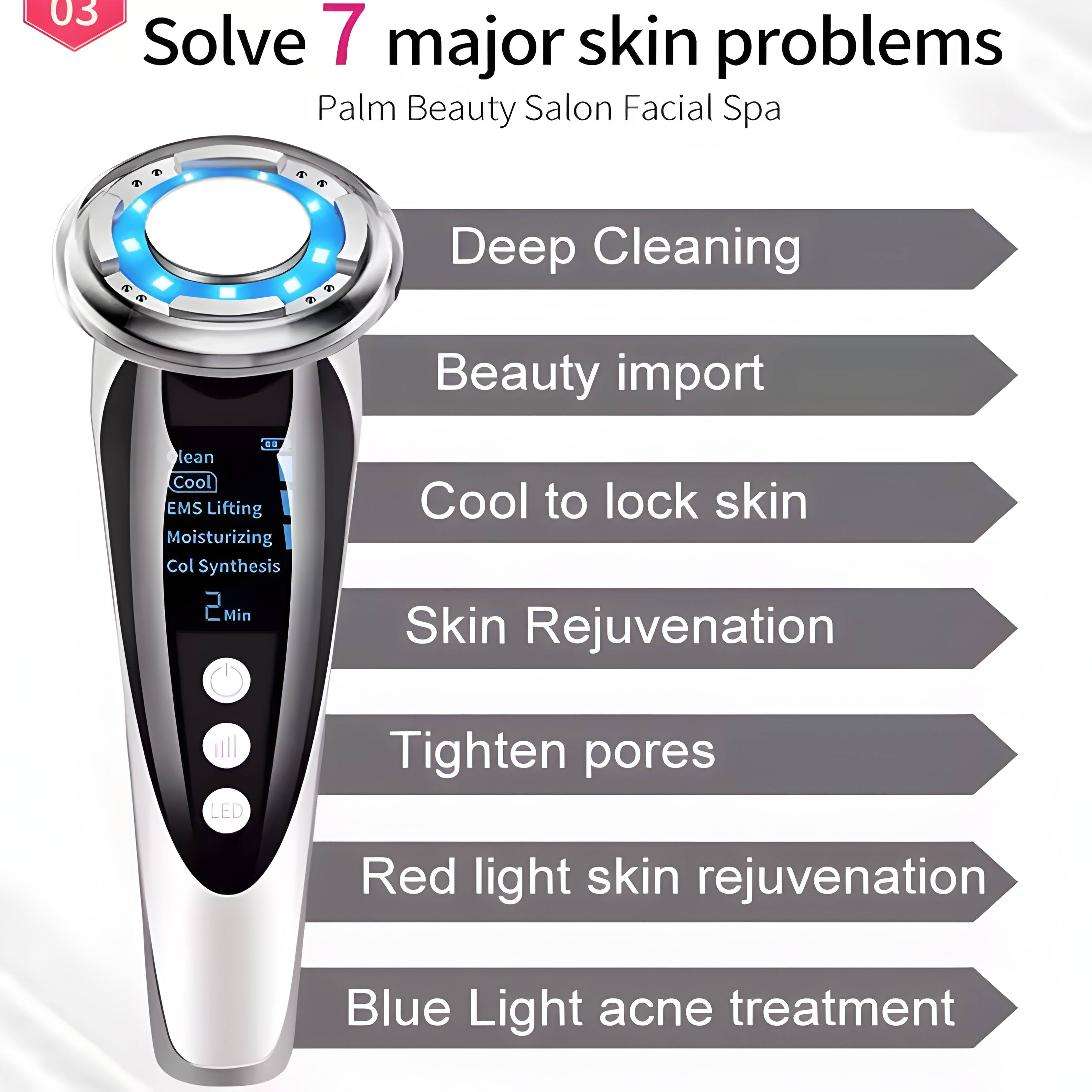 03 Solve 7 major skin problems  
Palm Beauty Salon Facial Spa  

- Deep Cleaning  
- Beauty import  
- Cool to lock skin  
- Skin Rejuvenation  
- Tighten pores  
- Red light skin rejuvenation  
- Blue Light acne treatment