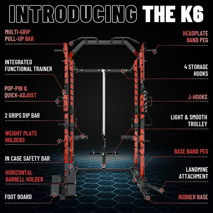 INTRODUCING THE K6
MULTI-GRIP PULL-UP BAR
HEADPLATE BAND PEG
INTEGRATED FUNCTIONAL TRAINER
4 STORAGE HOOKS
POP-PIN & QUICK-ADJUST
J-HOOKS
2 GRIPS DIP BAR
WEIGHT PLATE HOLDERS
LIGHT & SMOOTH TROLLEY
IN CAGE SAFETY BAR
BASE BAND PEG
HORIZONTAL BARBELL HOLDER
LANDMINE ATTACHMENT
FOOT BOARD
RUBBER BASE