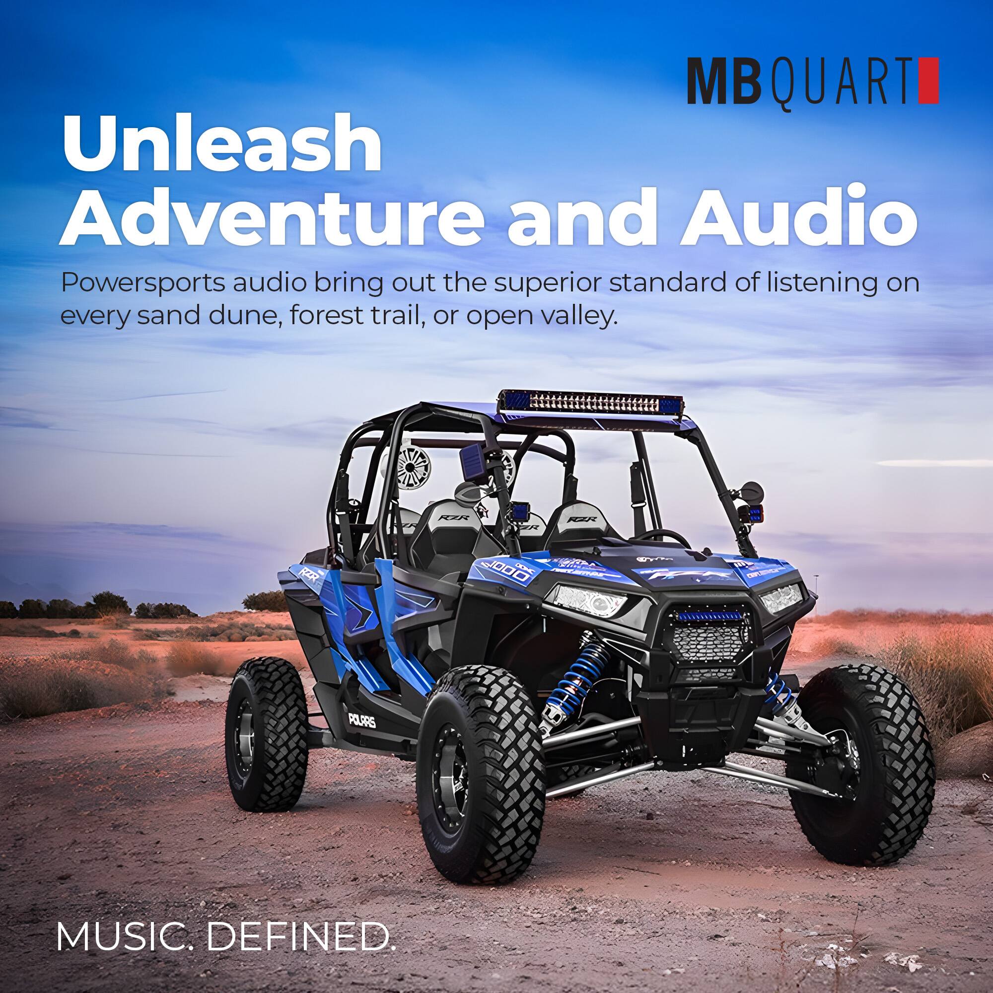 MBQUART

Unleash Adventure and Audio

Powersports audio bring out the superior standard of listening on every sand dune, forest trail, or open valley.

MUSIC. DEFINED