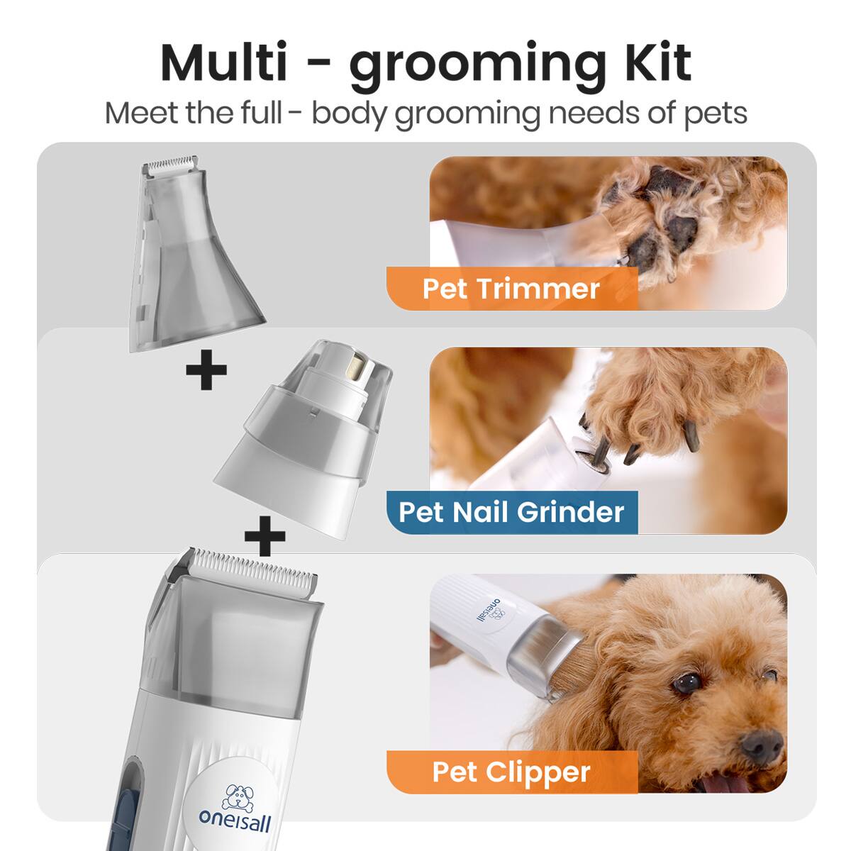 Multi - grooming Kit
Meet the full - body grooming needs of pets
Pet Trimmer + Pet Nail Grinder + Pet Clipper
onesall oneisall