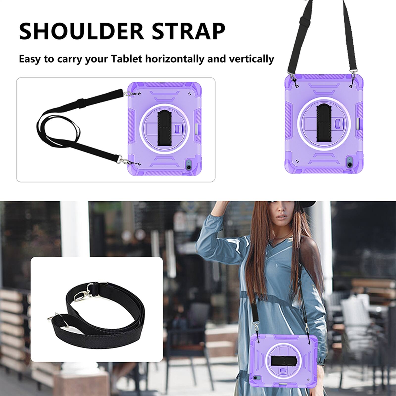 SHOULDER STRAP  
Easy to carry your Tablet horizontally and vertically
