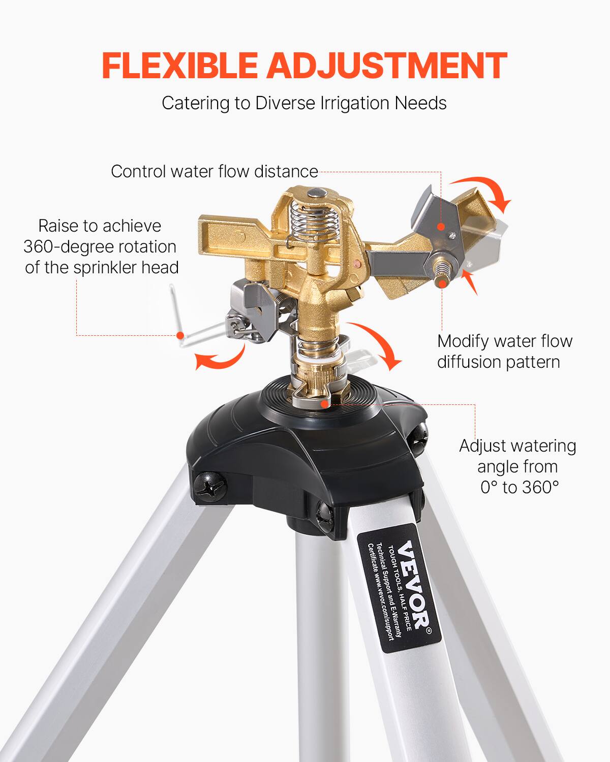FLEXIBLE ADJUSTMENT  
Catering to Diverse Irrigation Needs

- Control water flow distance
- Raise to achieve 360-degree rotation of the sprinkler head
- Modify water flow diffusion pattern
- Adjust watering angle from 0° to 360°

Certificate Technical TOUGH Support TOOLS. VEVOR and HALF www.vevor.com/support E-Warranty PRICE