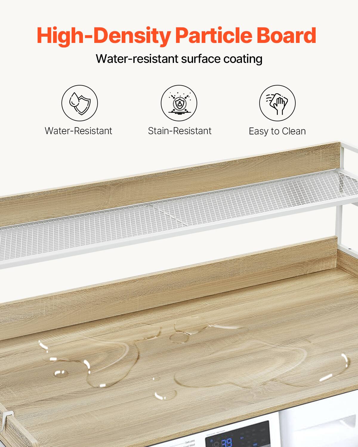 High-Density Particle Board  
Water-resistant surface coating  

- Water-Resistant  
- Stain-Resistant  
- Easy to Clean