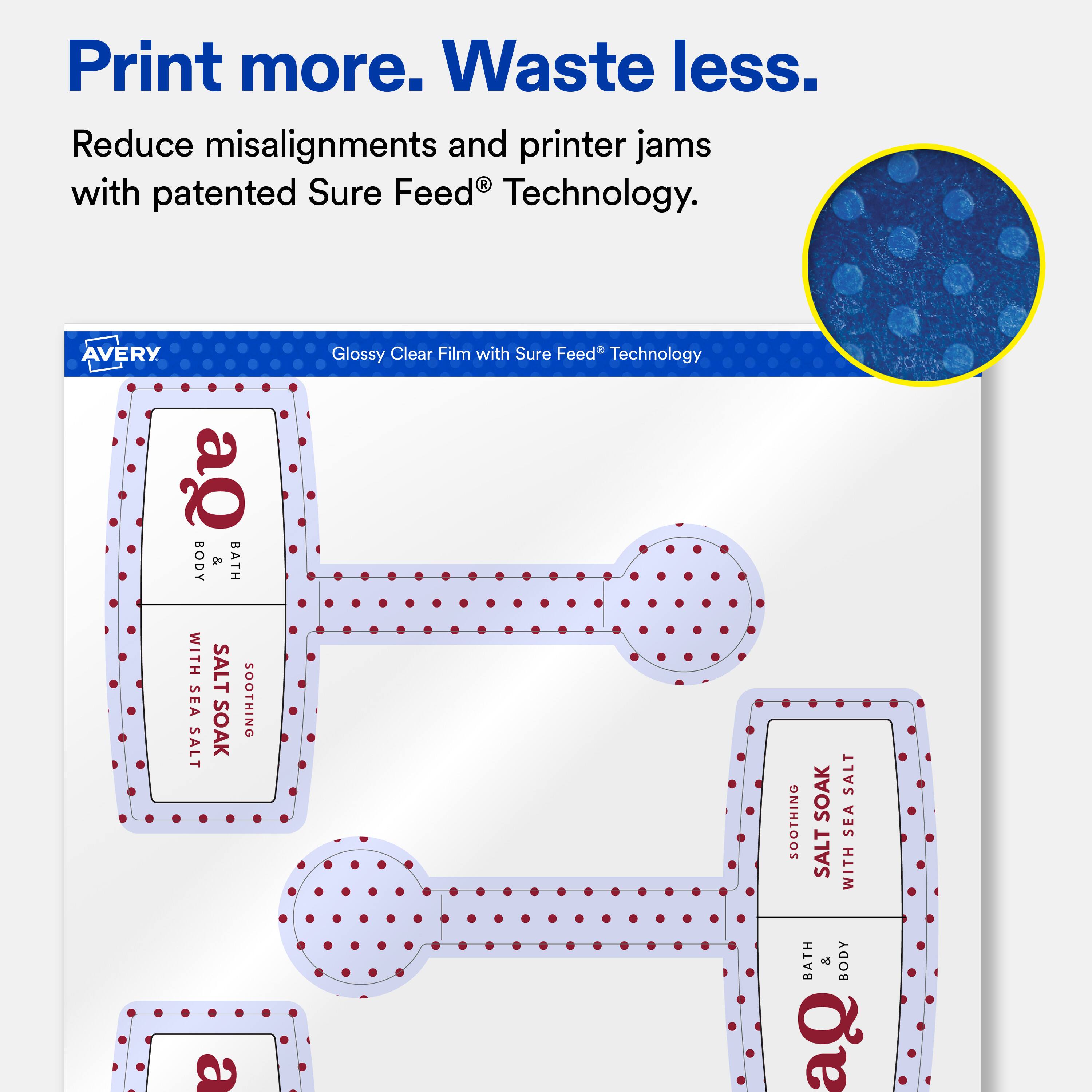 Print more. Waste less.  
Reduce misalignments and printer jams with patented Sure Feed® Technology.  

AVERY Glossy Clear Film with Sure Feed® Technology  

BODY & BATH WITH SEA SALT SOOTHING SOAK