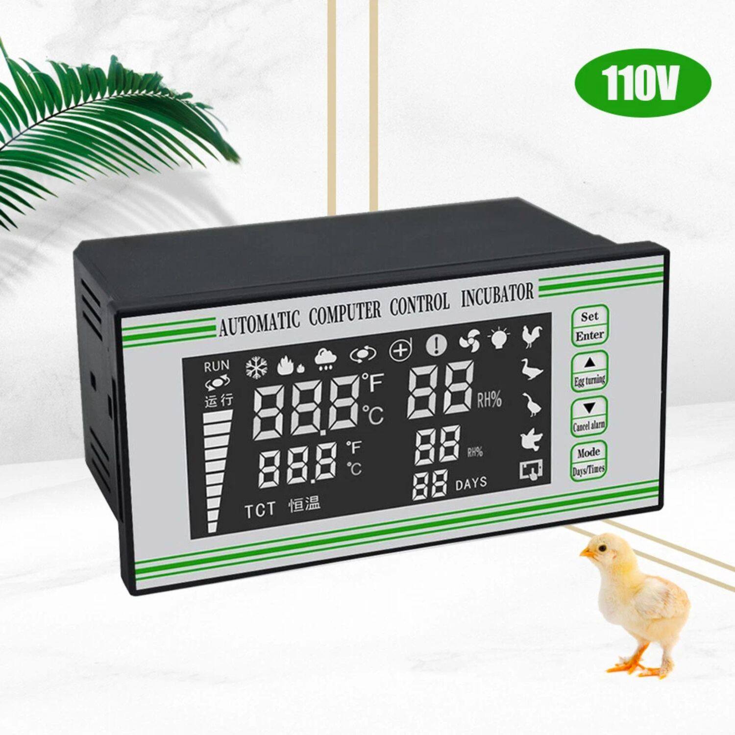110V Automatic Computer Control Incubator

RUN
88.8°F 88% RH
88.8°C 88% RH

TCT 恒温

Set Enter
Egg turning
Cancel alarm
Mode Days/Time

88 DAYS