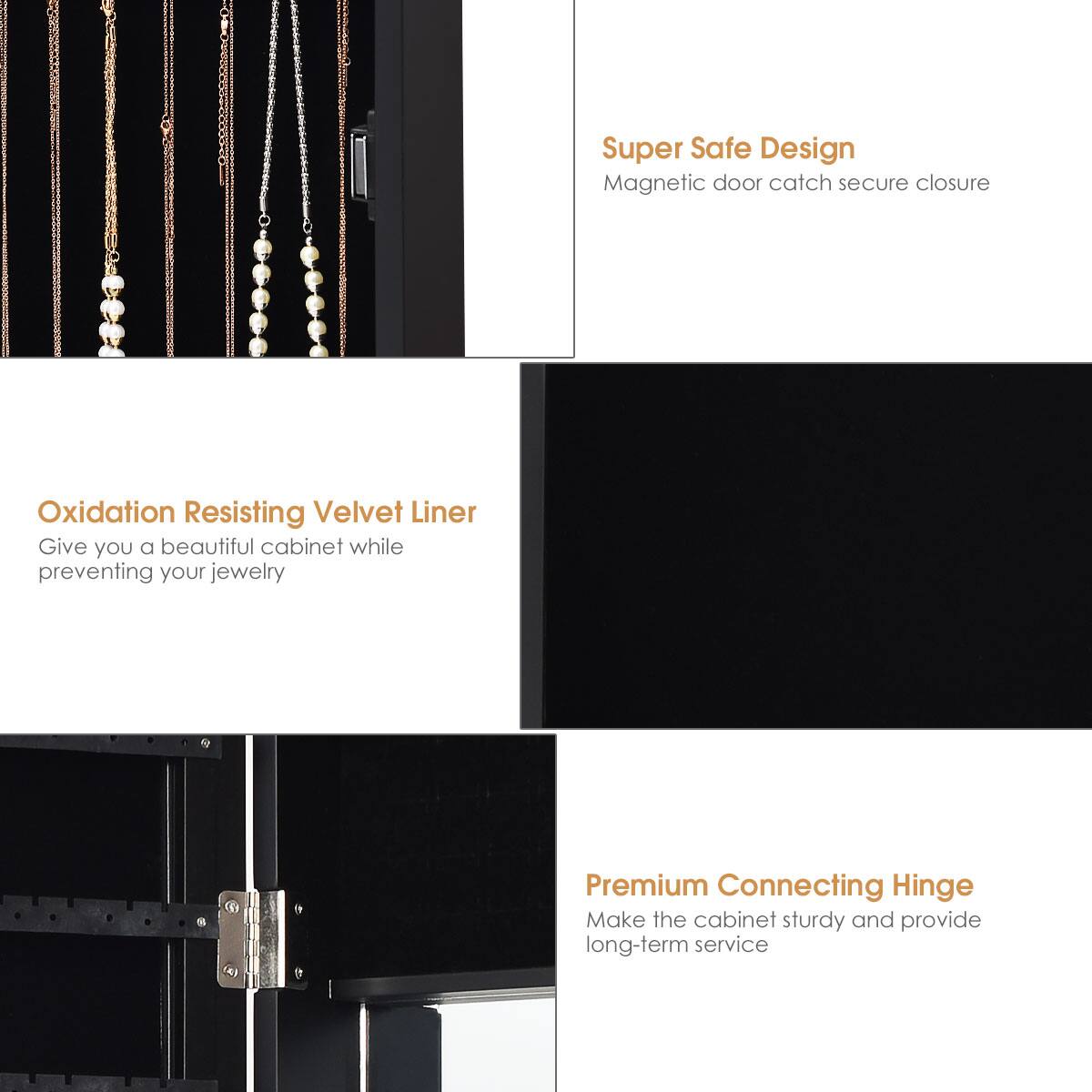 Grouped text:

1. Super Safe Design: Magnetic door catch secure closure.
2. Oxidation Resisting Velvet Liner: Give you a beautiful cabinet while preventing your jewelry.
3. Premium Connecting Hinge: Make the cabinet sturdy and provide long-term service.

Corrected text:

1. Super Safe Design: Magnetic door catch secure closure.
2. Oxidation Resisting Velvet Liner: Give you a beautiful cabinet while preventing your jewelry.
3. Premium Connecting Hinge: Make the cabinet sturdy and provide long-term service.