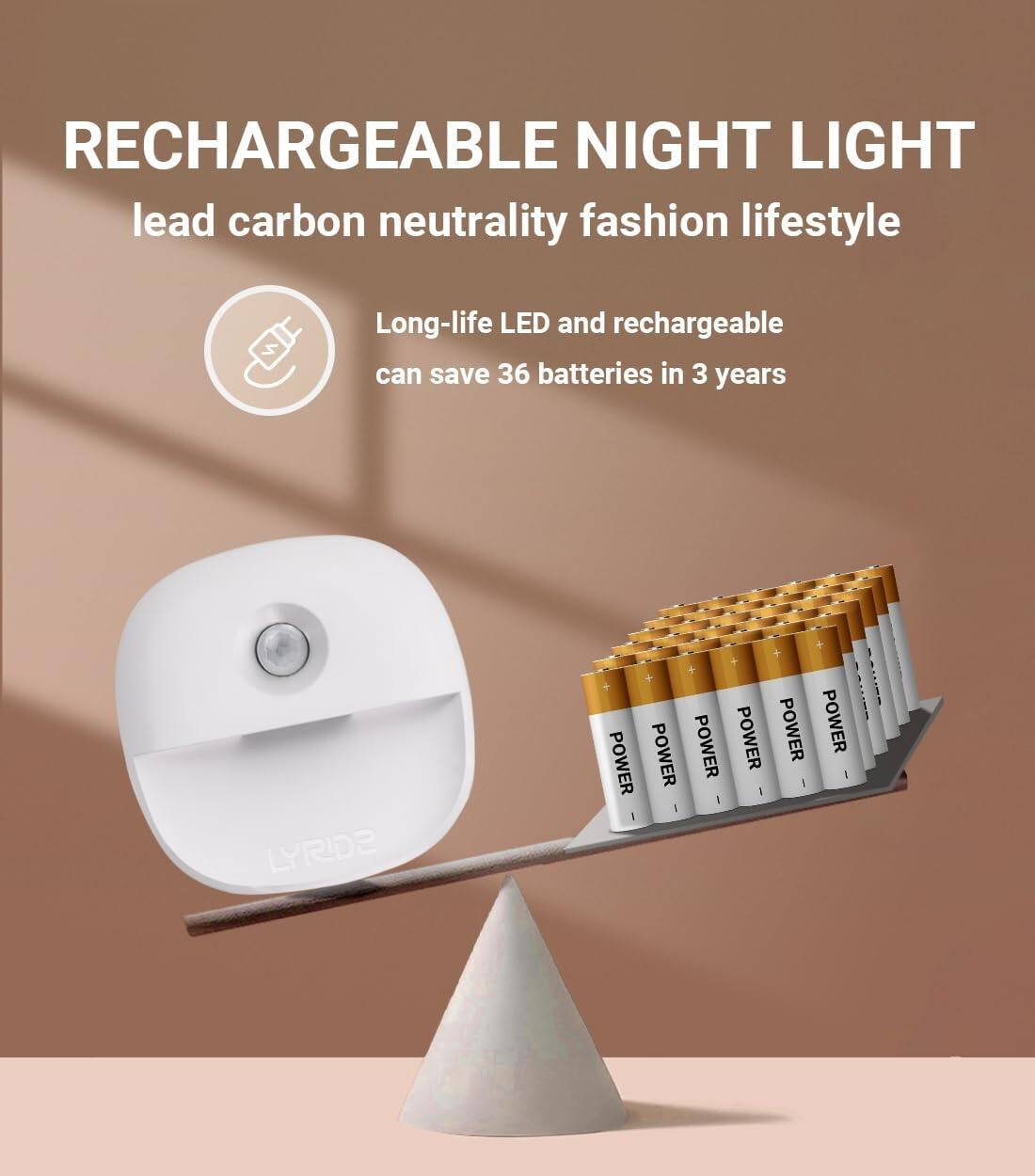 RECHARGEABLE NIGHT LIGHT  
lead carbon neutrality fashion lifestyle  

Long-life LED and rechargeable can save 36 batteries in 3 years  

LYRDE