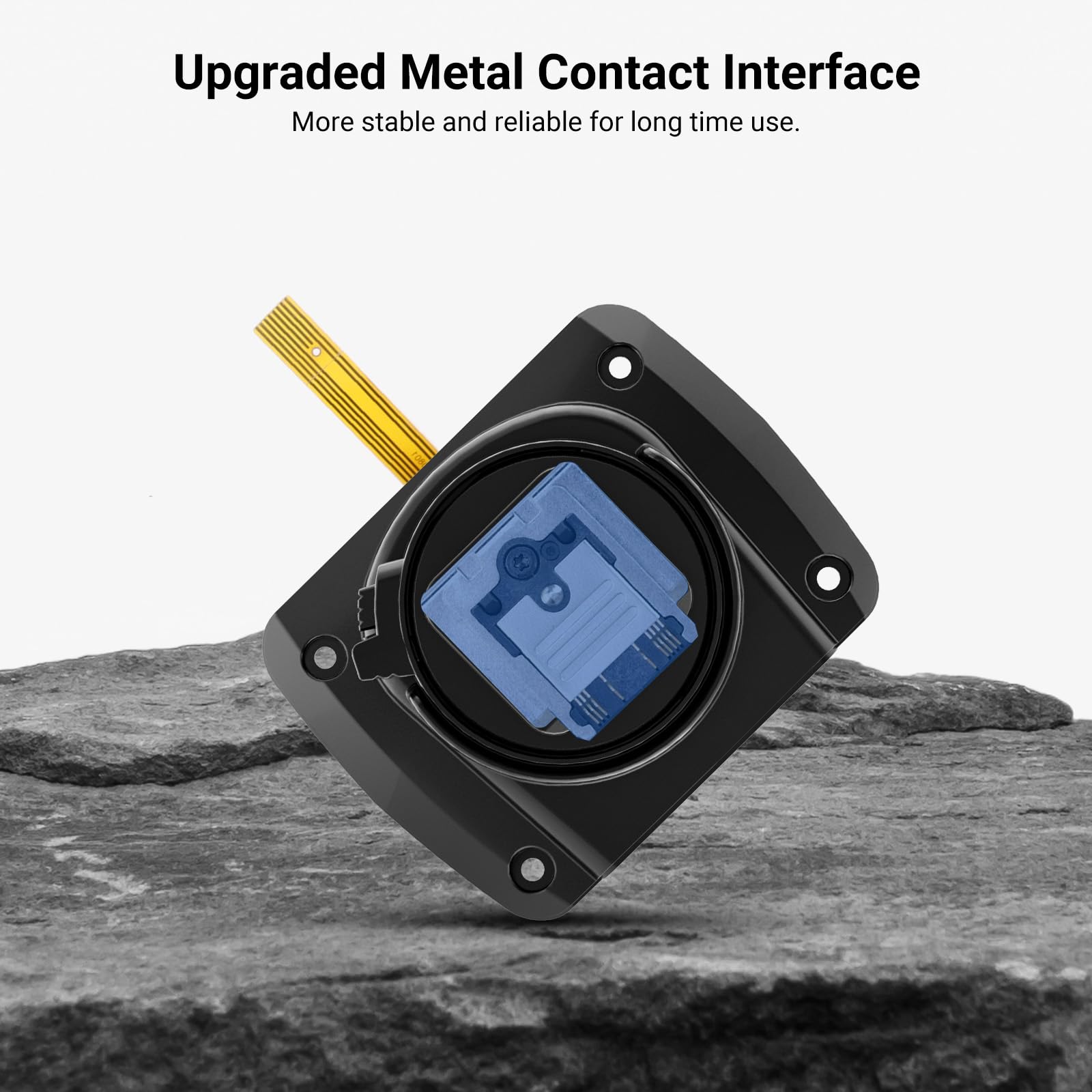 Upgraded Metal Contact Interface  
More stable and reliable for long time use.