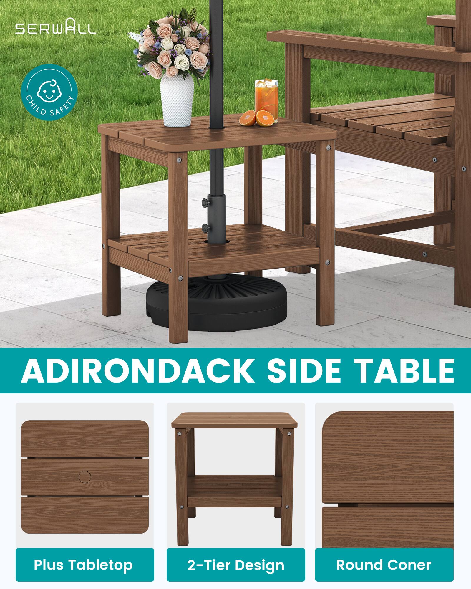 SERWALL  
CHILD SAFETY  
ADIRONDACK SIDE TABLE  
Plus Tabletop  
2-Tier Design  
Round Corner