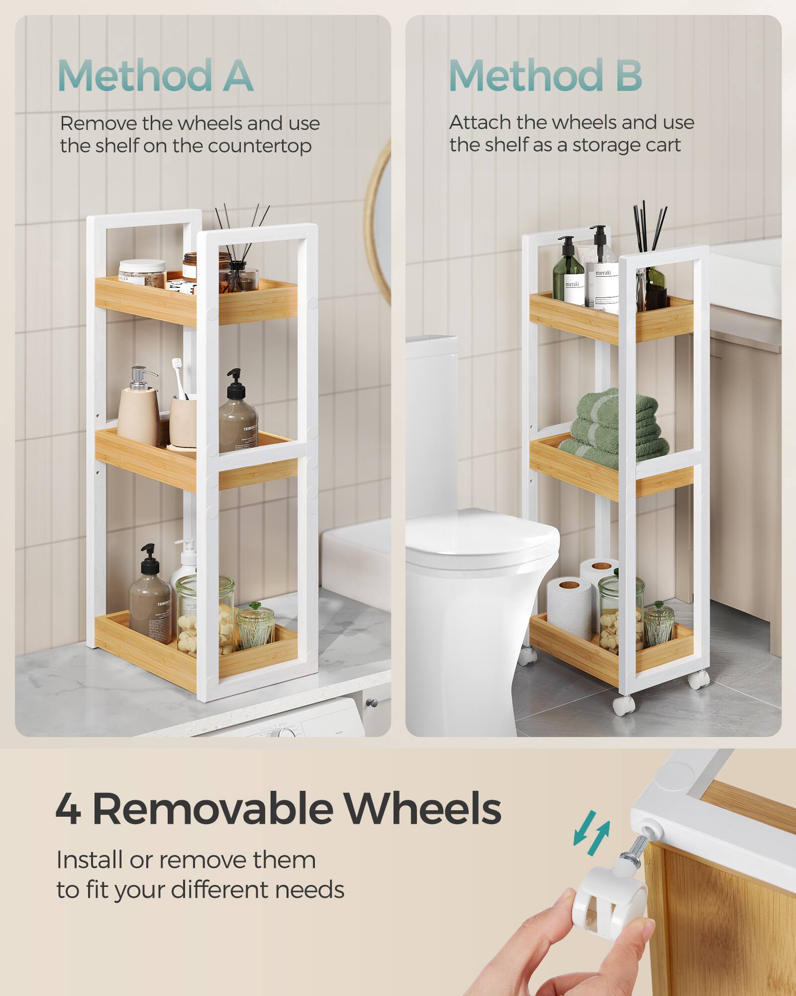 Method A  
Remove the wheels and use the shelf on the countertop  

Method B  
Attach the wheels and use the shelf as a storage cart  

4 Removable Wheels  
Install or remove them to fit your different needs