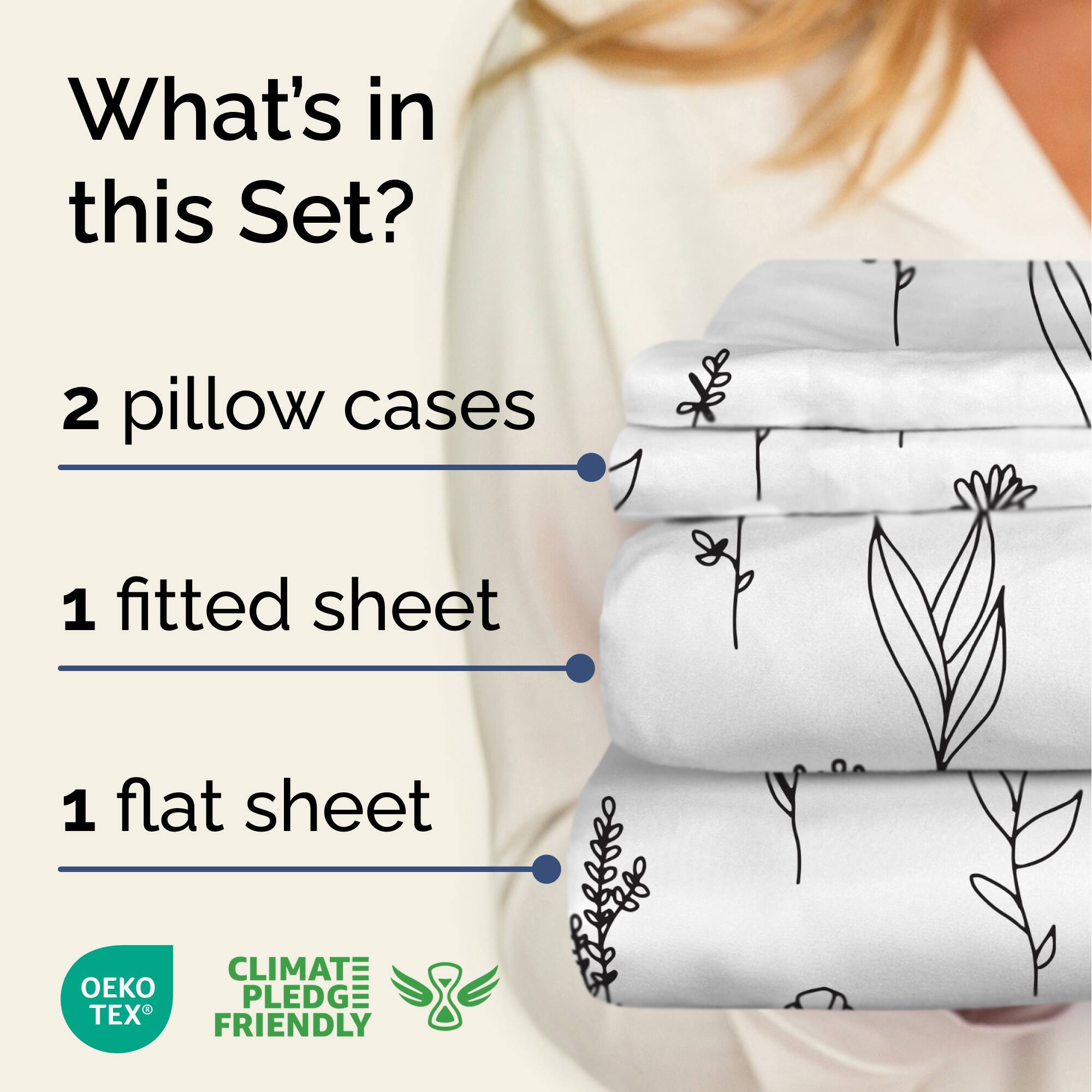 What's in this Set?

- 2 pillow cases
- 1 fitted sheet
- 1 flat sheet

CLIMATE PLEDGE FRIENDLY

OEKO TEX