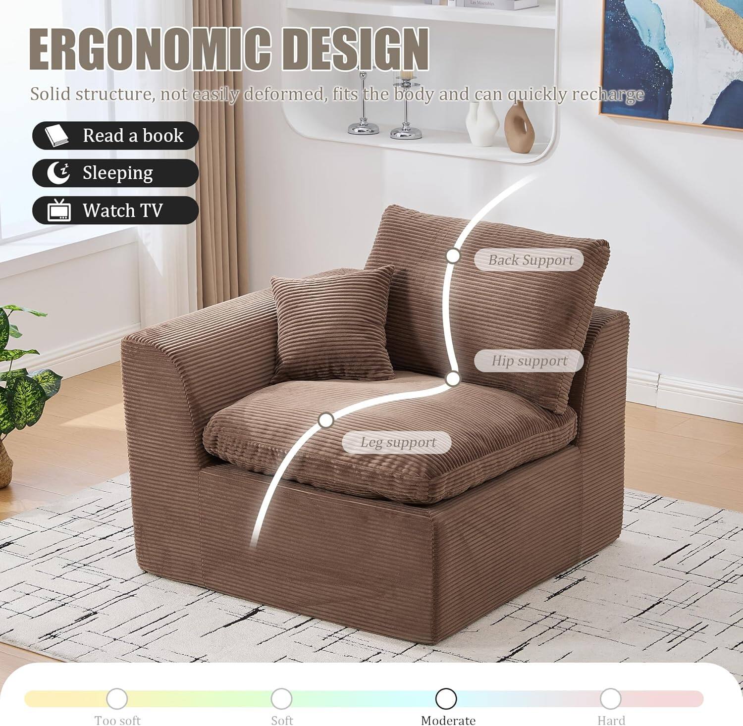 ERGONOMIC DESIGN  
Solid structure, not easily deformed, fits the body and can quickly recharge  

- Read a book  
- Sleeping  
- Watch TV  

Back Support  
Hip support  
Leg support  

Too soft  
Soft  
Moderate  
Hard