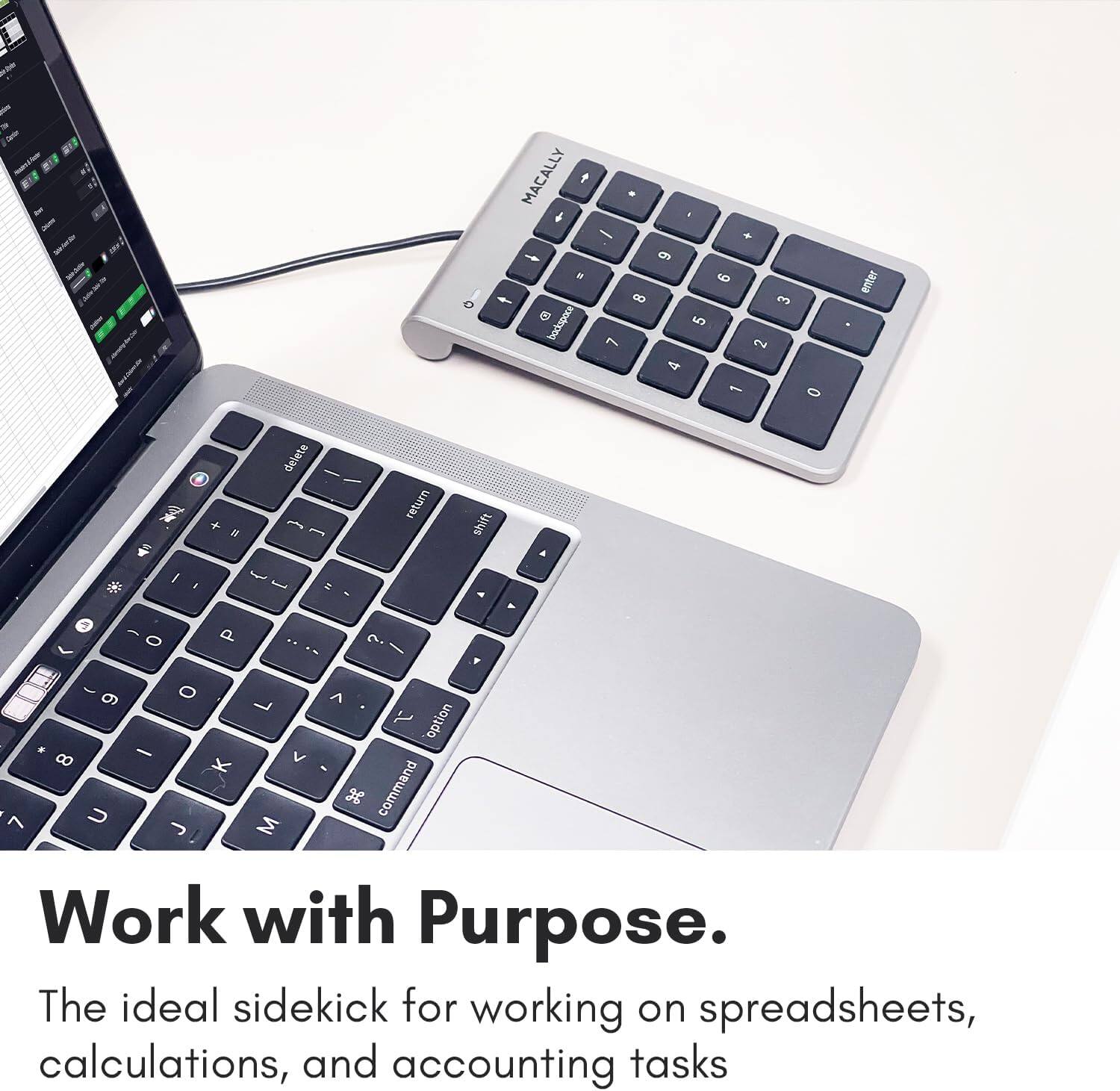 MACALLY f - M 4 e badkapace F. + 9 9 8 3 5 ~ d 1 0 enter + delete - return shift 1 I P 0 - O 9 . - 8 K 7 U J .. ? E L A T option V 36 command M Y Work with Purpose. The ideal sidekick for working on spreadsheets, calculations, and accounting tasks.