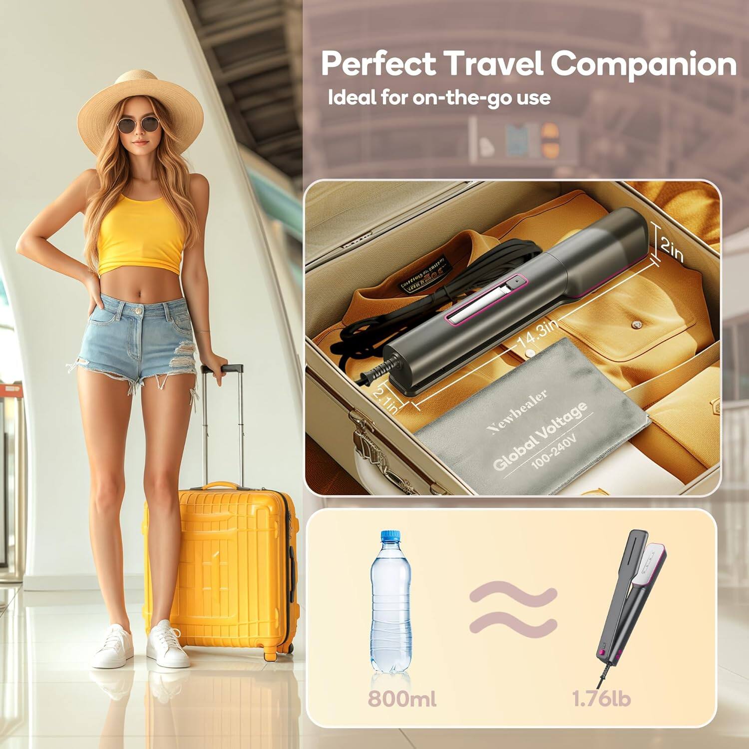 Perfect Travel Companion  
Ideal for on-the-go use  

Fo 2in 2.1in 1in 14.3in 14 Newbealer Voltage Global 100-240V 2in 800ml 1.76lb  

800ml  
1.76lb