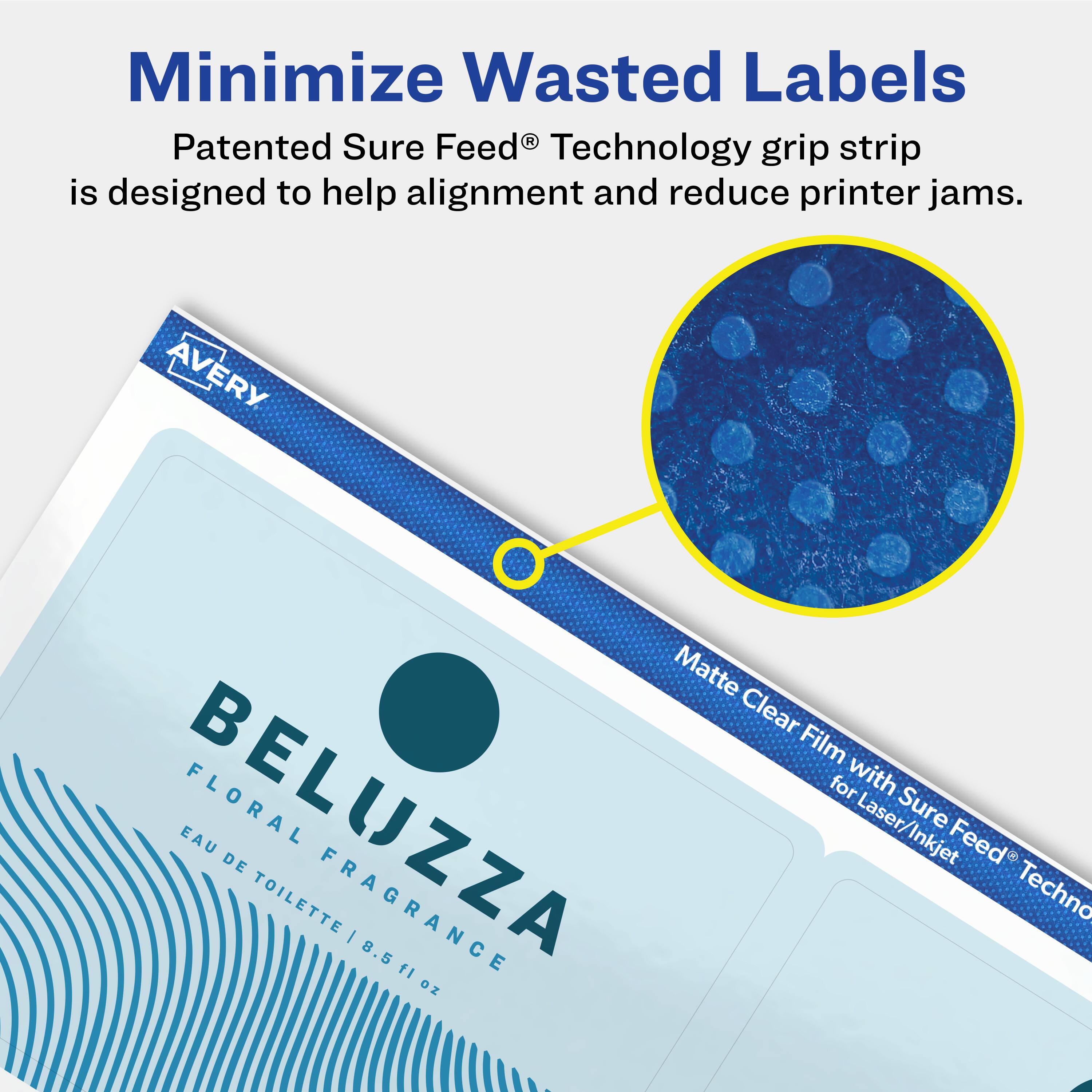 Minimize Wasted Labels

Patented Sure Feed® Technology grip strip is designed to help alignment and reduce printer jams.

Avery Matte Clear Film for Laser/Inkjet with Sure Feed® Technology

BELUZZA EAU FLORAL
FLORAL FRAGRANCE
EAU DE TOILETTE | 8.5 fl oz