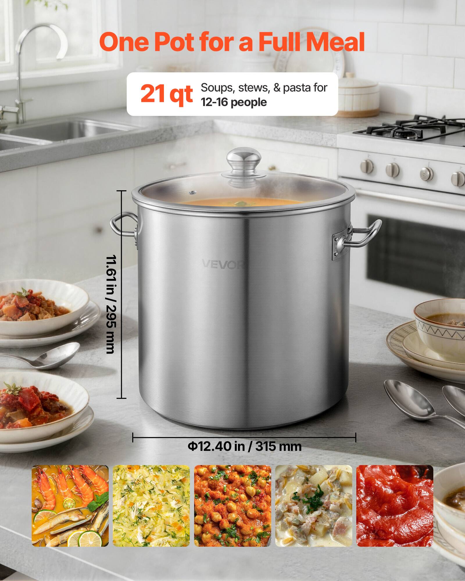 One Pot for a Full Meal  
Soups, stews, & pasta for 21 qt  
12-16 people  

11.61 in / 295 mm  
Φ12.40 in / 315 mm  

VEVOE
