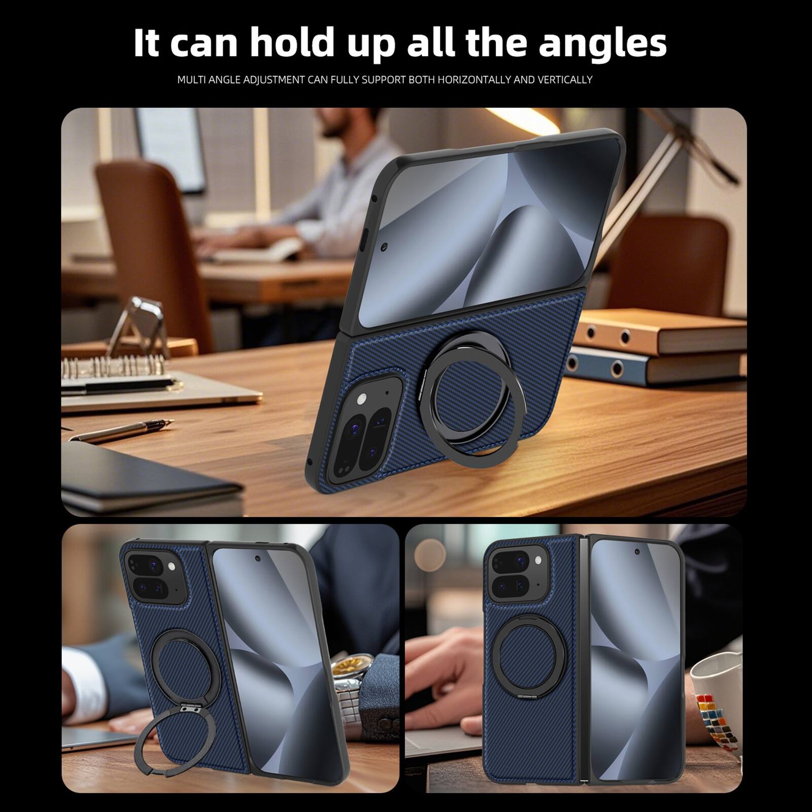 It can hold up all the angles  
MULTI ANGLE ADJUSTMENT CAN FULLY SUPPORT BOTH HORIZONTALLY AND VERTICALLY