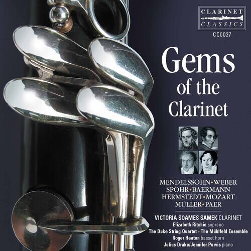 CLARINET CLASSICS  
CC0027  

Gems of the Clarinet  

MENDELSSOHN  
WEBER  
SPOHR  
BAERMANN  
HERMSTEDT  
MOZART  
MÜLLER  
PAER  

VICTORIA SOAMES  
CLARINET  
Elizabeth Ritchie soprano  
The Duke String Quartet  
The Mhlfeld Ensemble  
Roger Heaton basset horn  
Julius Drake/Jennifer Purvis piano