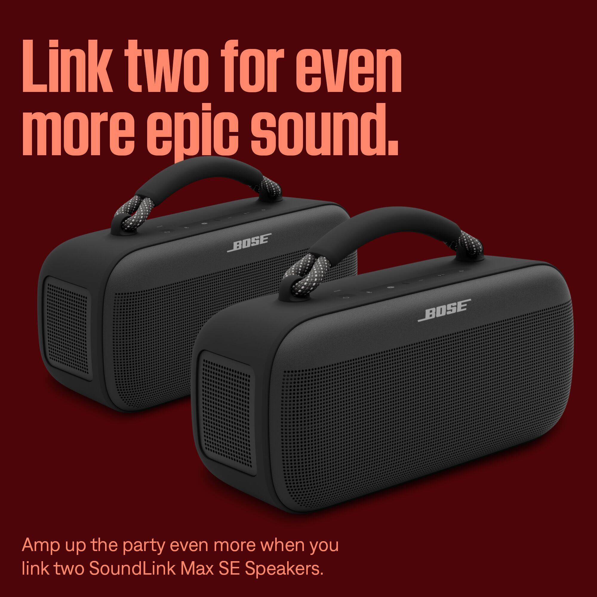 Link two for even more epic sound.

BOSE
BOSE

Amp up the party even more when you link two SoundLink Max SE Speakers.