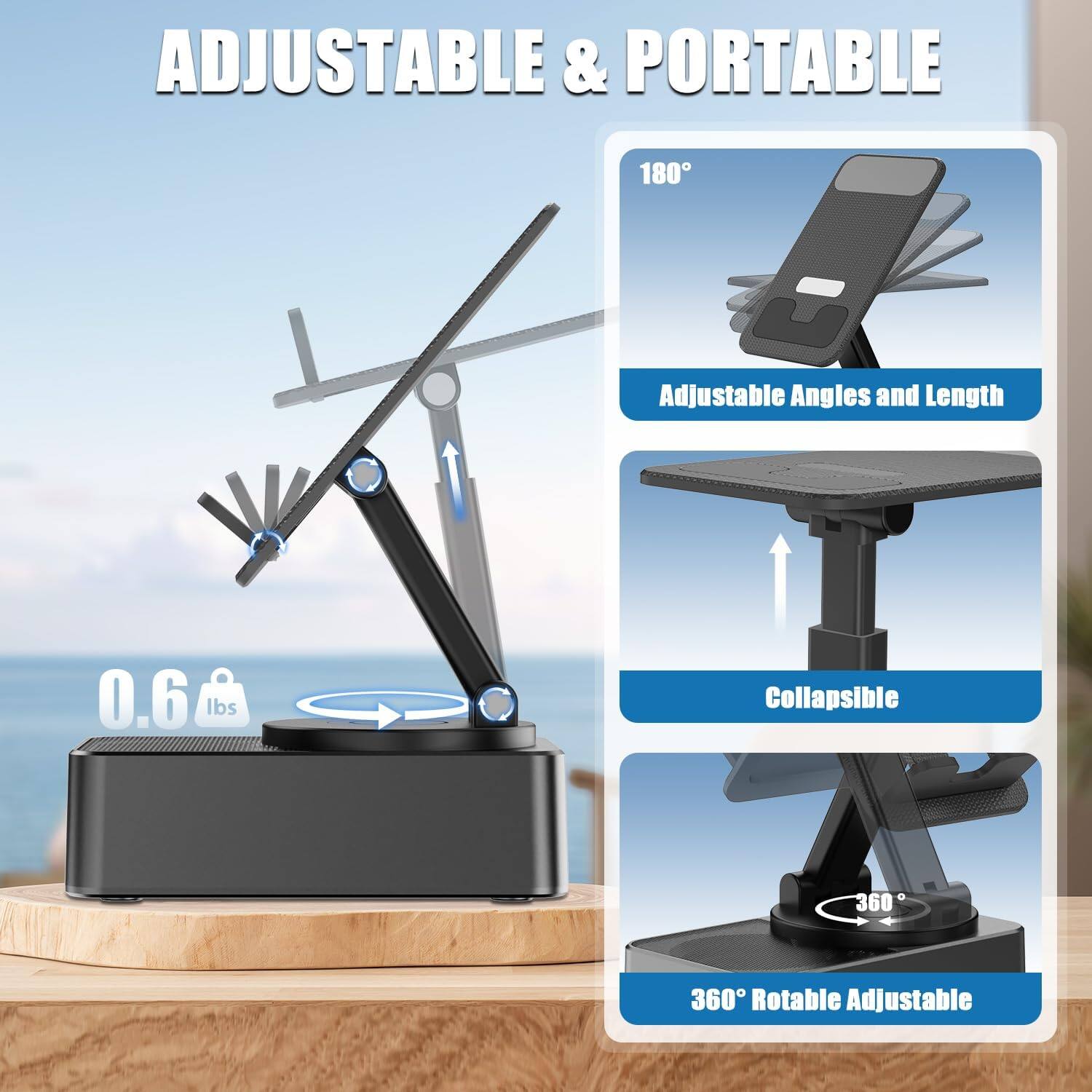 ADJUSTABLE & PORTABLE

180° Adjustable Angles and Length

0.6 lbs

Collapsible

360° Rotable Adjustable