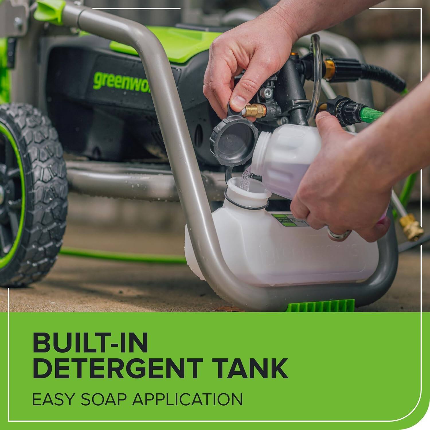 greenworks.  
BUILT-IN DETERGENT TANK  
EASY SOAP APPLICATION