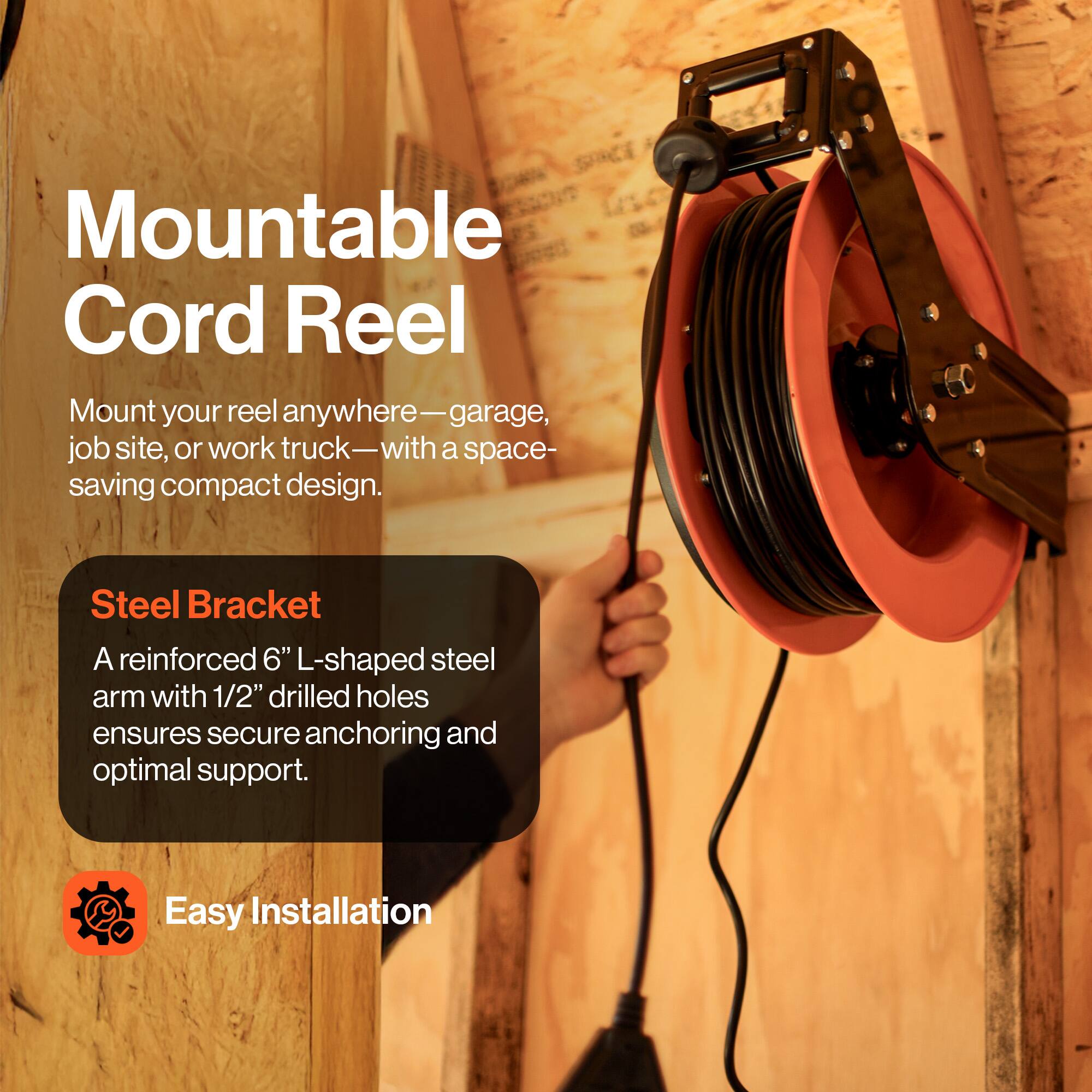 Mountable Cord Reel

Mount your reel anywhere—garage, job site, or work truck—with a space-saving compact design.

Steel Bracket

A reinforced 6" L-shaped steel arm with 1/2" drilled holes ensures secure anchoring and optimal support.

Easy Installation