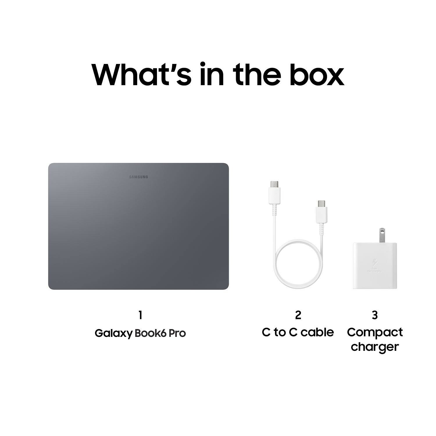 What's in the box

1 Galaxy Book6 Pro
2 C to C cable
3 Compact charger