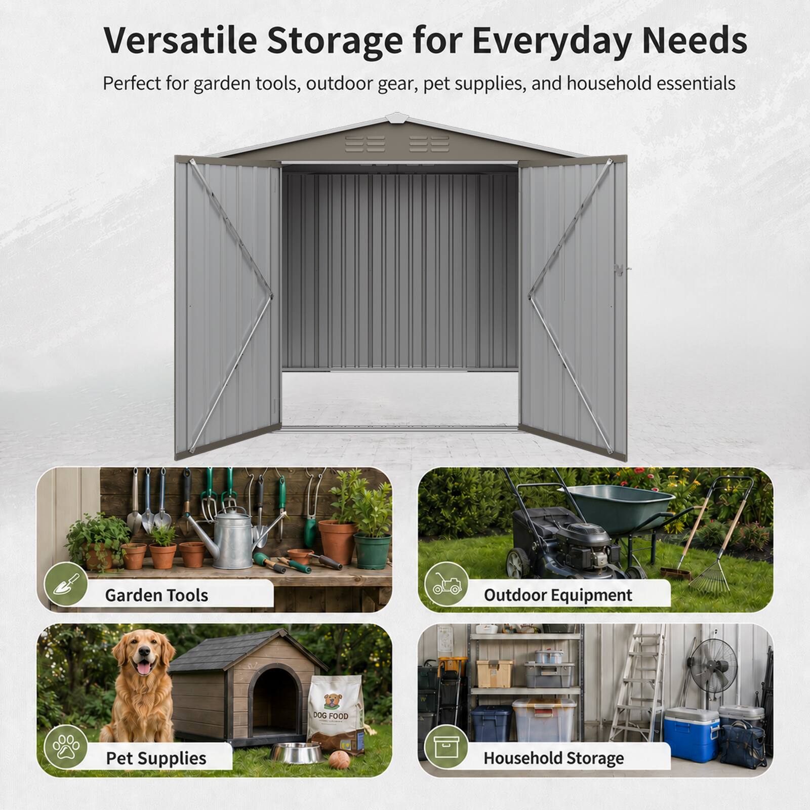 Versatile Storage for Everyday Needs  
Perfect for garden tools, outdoor gear, pet supplies, and household essentials  

Garden Tools  
Outdoor Equipment  
Pet Supplies  
Household Storage