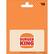 $15 BURGER KING Card has no value until activated by cashier
TM & © 2025 Burger King Company LLC.