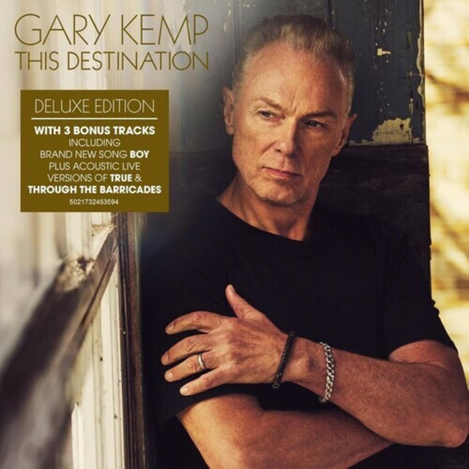 GARY KEMP  
THIS DESTINATION  

DELUXE EDITION  
WITH 3 BONUS TRACKS  
INCLUDING  
BRAND NEW SONG BOY  
PLUS ACOUSTIC LIVE VERSIONS OF TRUE & THROUGH THE BARRICADES  

5021732453594