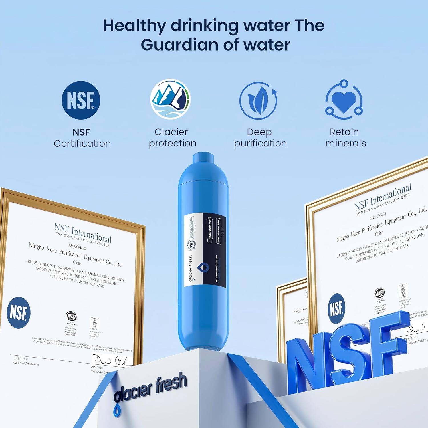 Healthy drinking water  
The Guardian of water

NSF Certification  
Glacier protection  
Deep purification  
Retain minerals

NSF International  
Ningbo Kaze Purification Equipment Co., Ltd.  
China  
AS COMPLYING WITH NSF/ANSI 42 AND ALL APPLICABLE REQUIREMENTS  
PRODUCTS APPEARING IN THE NSF OFFICIAL LISTING ARE  
AUTHORIZED TO BEAR THE NSF MARK.

NSF International  
Ningbo Kaze Purification Equipment Co., Ltd.  
China  
AS COMPLYING WITH NSF/ANSI 42 AND ALL APPLICABLE REQUIREMENTS  
PRODUCTS APPEARING IN THE NSF OFFICIAL LISTING ARE  
AUTHORIZED TO BEAR THE NSF MARK.

glacier fresh