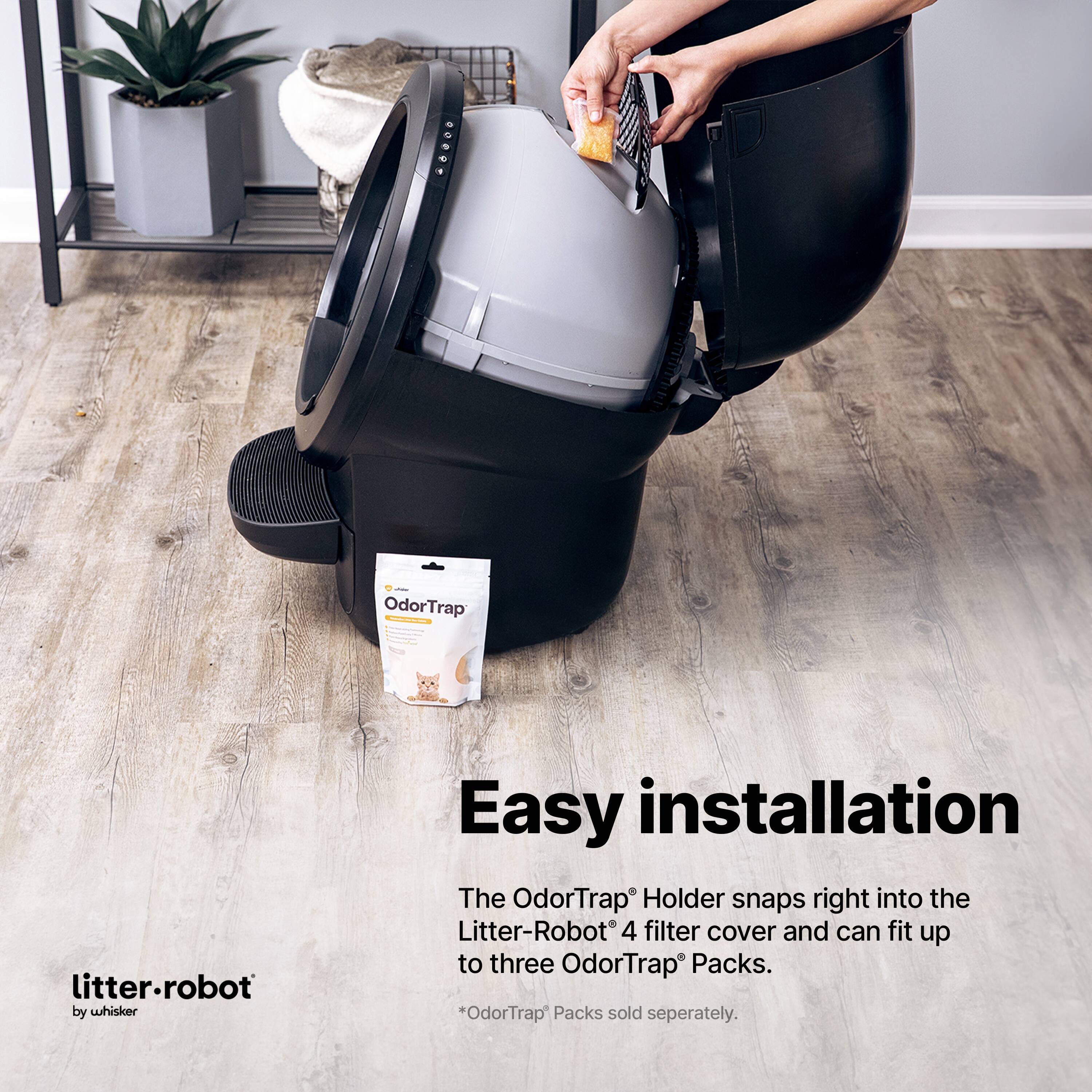 Easy installation

The OdorTrap® Holder snaps right into the Litter-Robot® 4 filter cover and can fit up to three OdorTrap® Packs.

*OdorTrap® Packs sold separately.

litter-robot by whisker