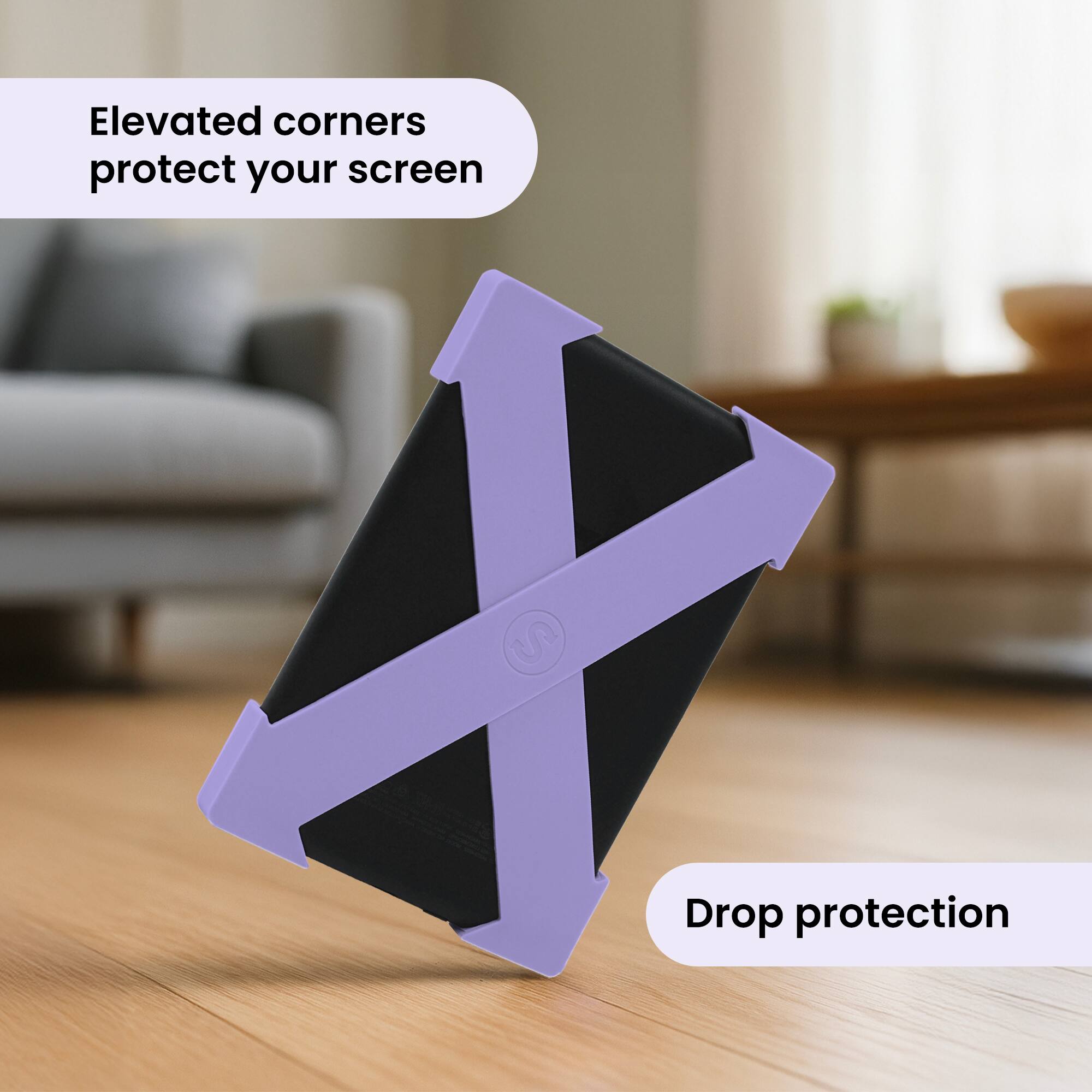 Elevated corners protect your screen  
Drop protection