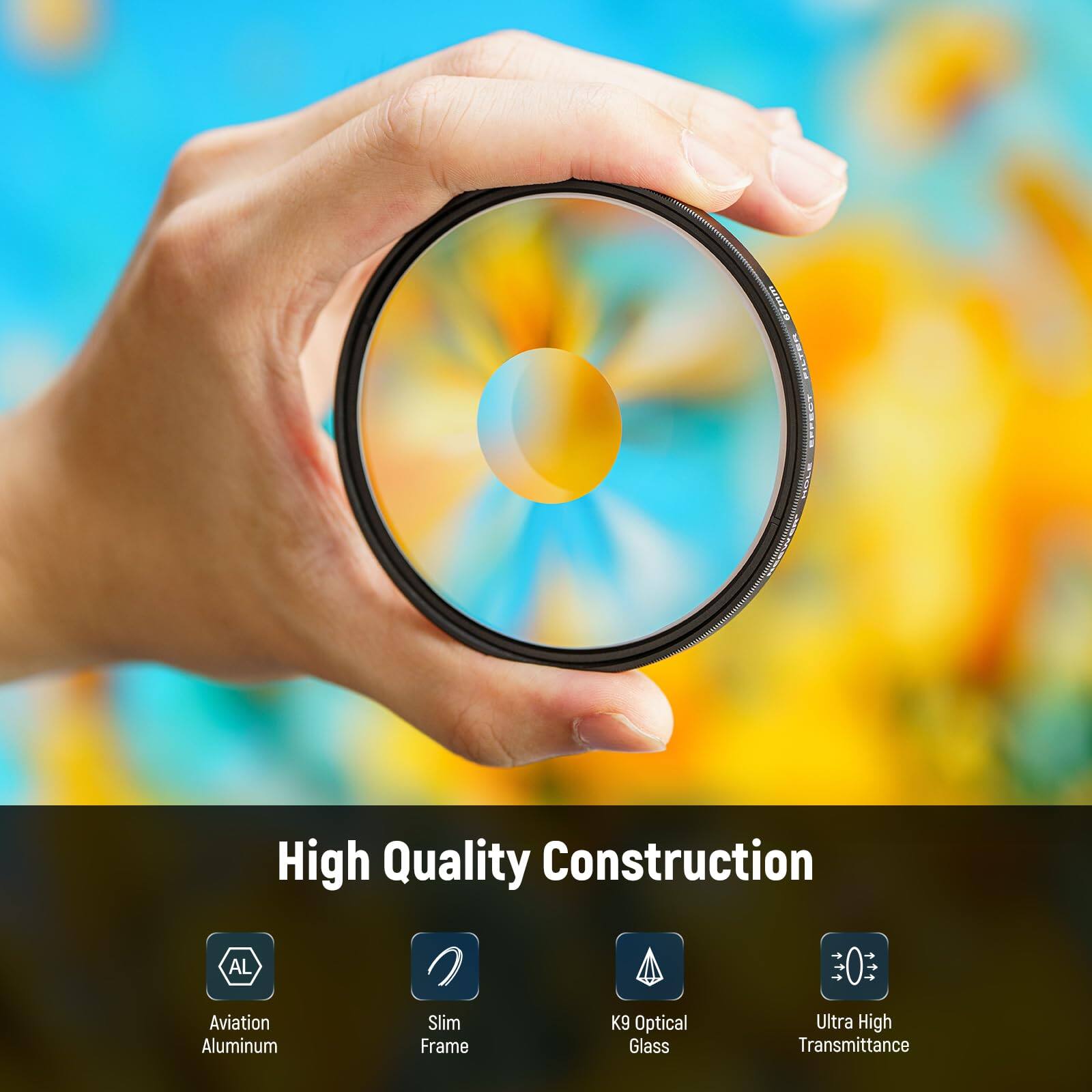 High Quality Construction  
AL Aviation Aluminum Slim Frame  
K9 Optical Glass  
Ultra High Transmittance