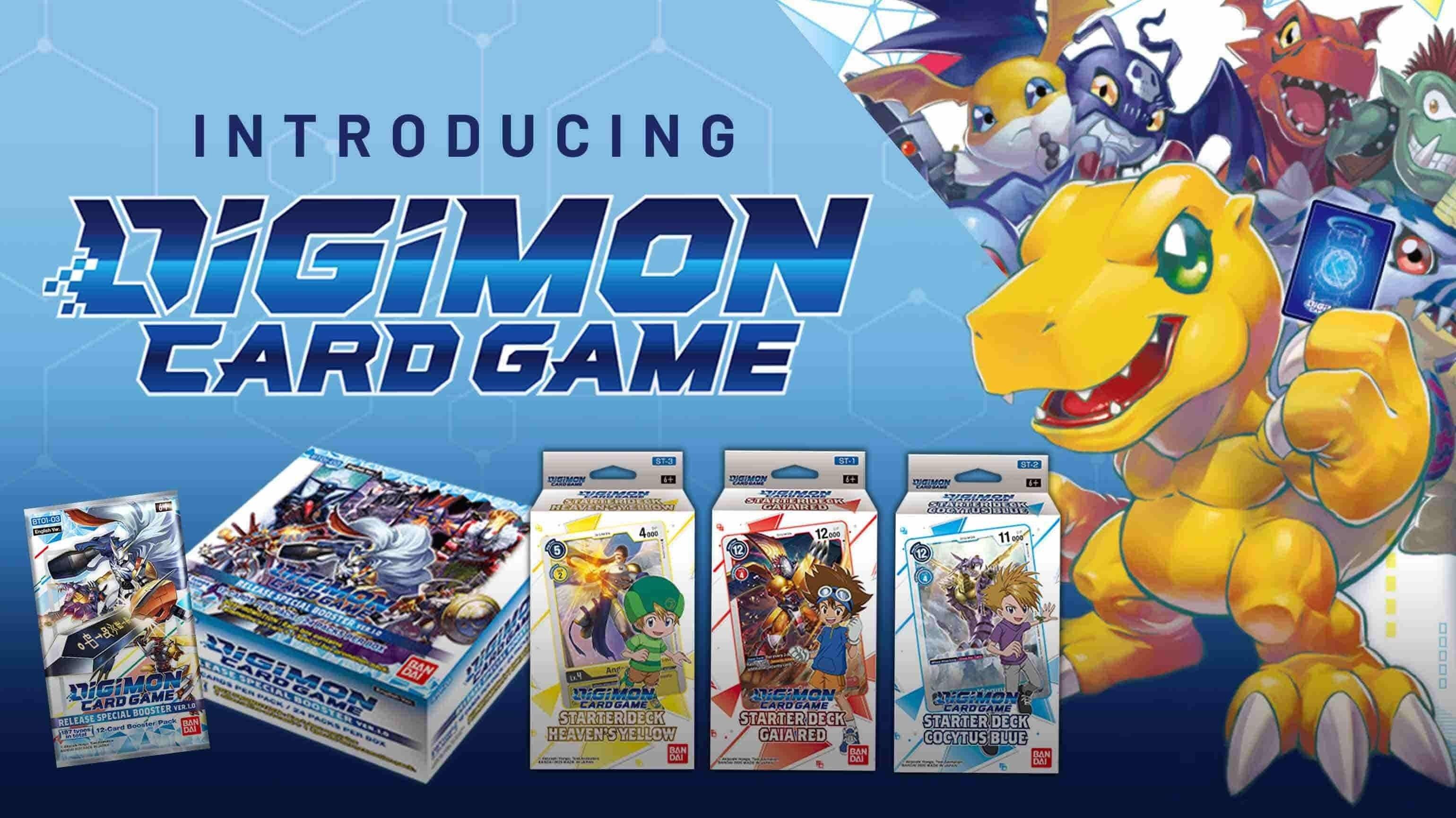 INTRODUCING DIGIMON CARD GAME

DIG ST ST.1 ST2 FO.SON 6+ EIEP CUOAR 00 4000 5 F A2300 RELEASE LPIAME GARD SPECIAL BOOSTER

Ntocanss SLNTY 0 JCIMON LEASE SAROS BASEEERD DAI BAN CR Y DIGiMON CARD GAME FES PACK DIGIMON VERLE B00TE CARD ARDGAME SPECIAL BOOSTER

REL EASE BAN PACKS STARTERDECK

1od EAa VINIE HEAVEN YELLOW DOK BUUN Cau DOMON 6+ SED 1T/SPA EIE SIC GAIARED 12000 12 AIGIMON CARDGAM GAME STARTER DECK GAIARED BAN DA DRIMON

ETAD .... 1O1 CERUSTARE ESUDA 11 ape 12 a ATCH CARDGAME STARTER DECK COCYTUS BLUE DAN DAI OOOOO
