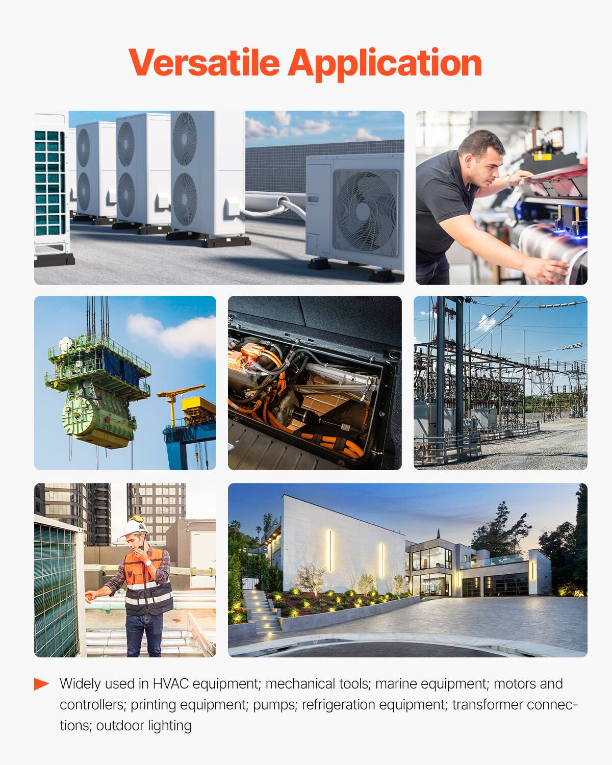 Versatile Application

- Widely used in HVAC equipment; mechanical tools; marine equipment; motors and controllers; printing equipment; pumps; refrigeration equipment; transformer connections; outdoor lighting