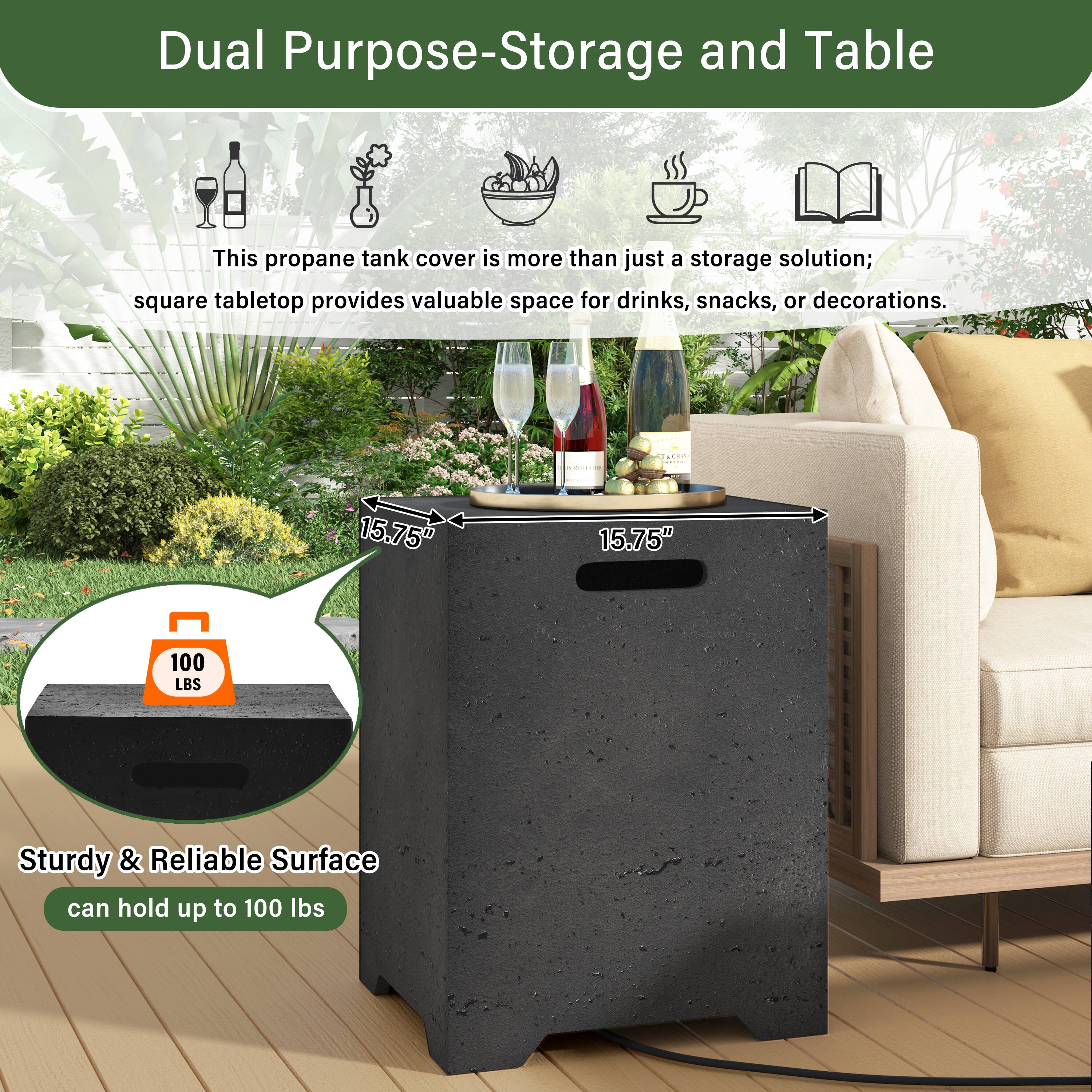 Dual Purpose-Storage and Table

This propane tank cover is more than just a storage solution; square tabletop provides valuable space for drinks, snacks, or decorations.

15.75" x 15.75" 

Sturdy & Reliable Surface can hold up to 100 lbs