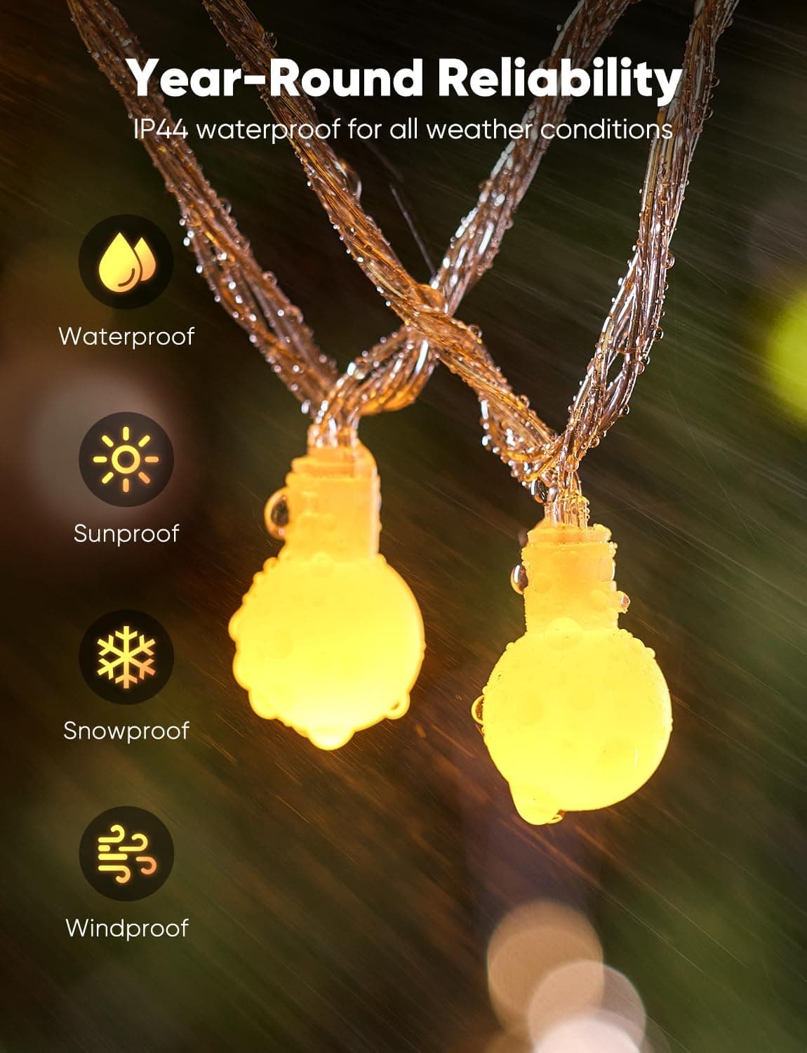 Year-Round Reliability  
IP44 waterproof for all weather conditions  

- Waterproof  
- Sunproof  
- Snowproof  
- Windproof