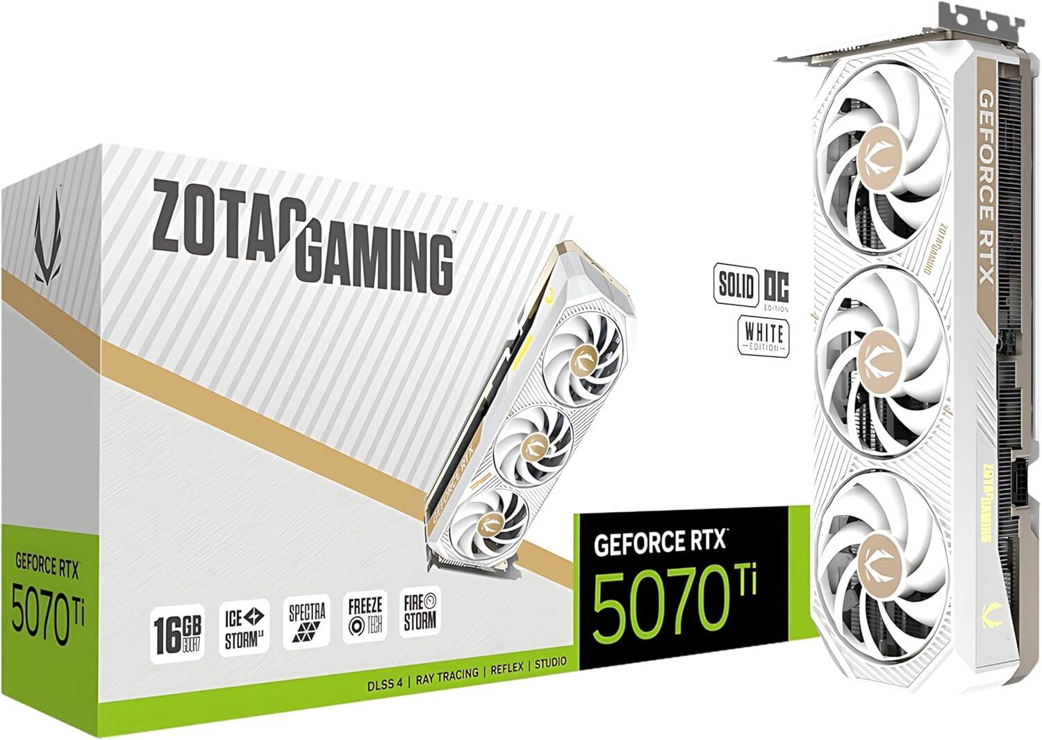 ZOTAC GAMING SOLID C WHITE EDITION  
GEFORCE RTX 5070 Ti 16 GB  
ICE STORM  
FREEZE TECH  
FIRE STORM  
SPECTRA STORM  
DLSS 4 | RAY TRACING | REFLEX | STUDIO
