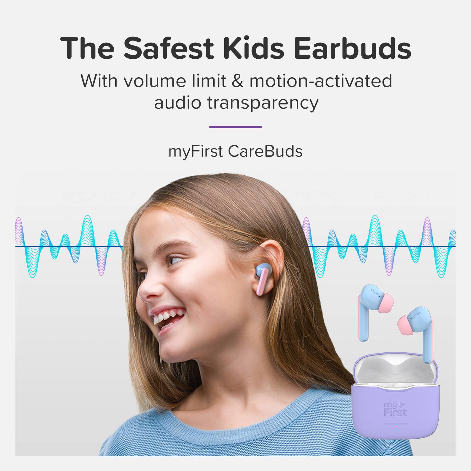 The Safest Kids Earbuds  
With volume limit & motion-activated audio transparency  
myFirst CareBuds
