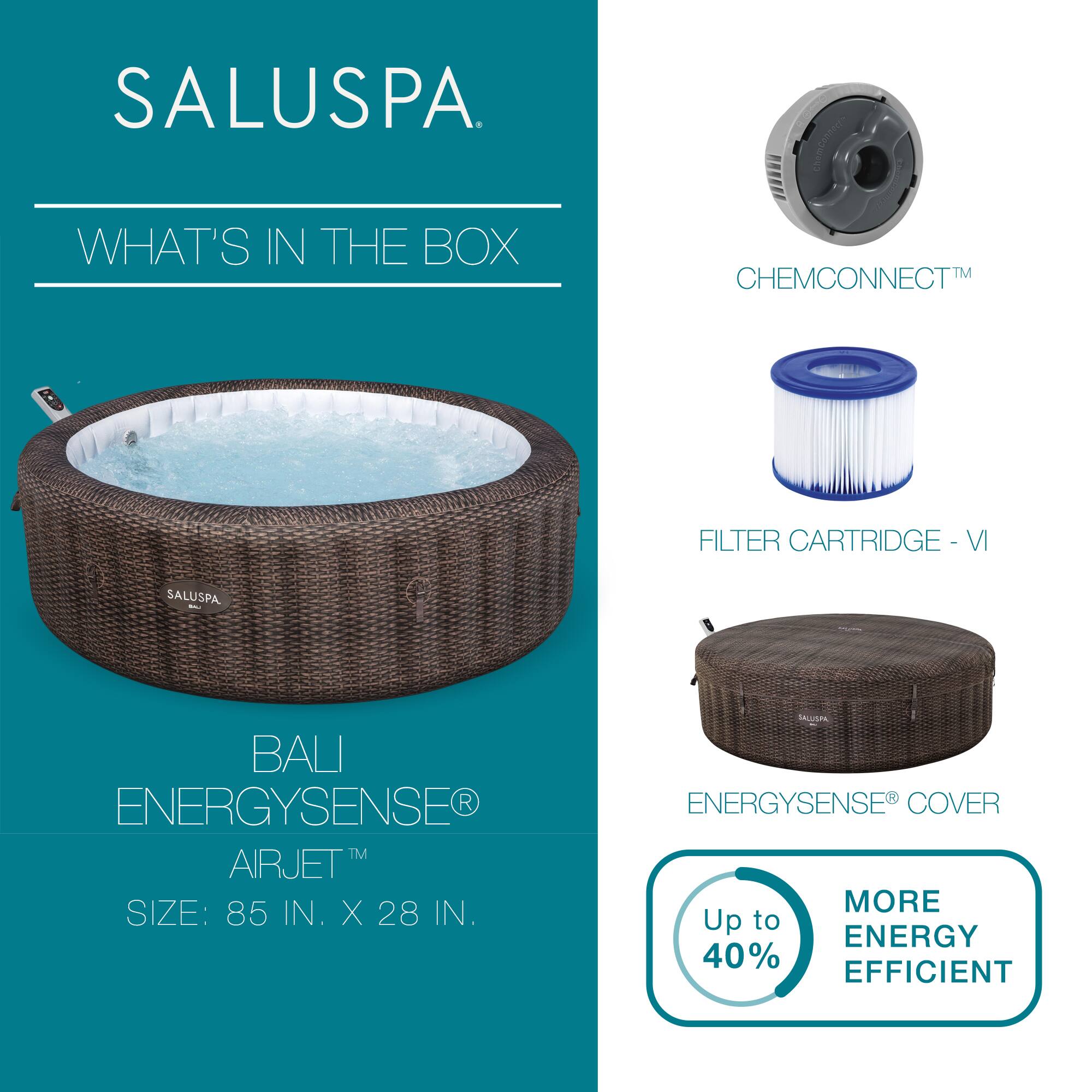 SALUSPA

WHAT'S IN THE BOX

BALI ENERGYSENSE® AIRJET™  
SIZE: 85 IN. X 28 IN.

CHEMCONNECT™

FILTER CARTRIDGE - VI

ENERGYSENSE® COVER

Up to 40% MORE ENERGY EFFICIENT