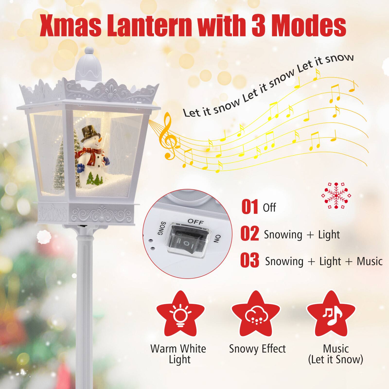 Xmas Lantern with 3 Modes

Let it snow Let it snow Let it snow

01 Off
02 Snowing + Light
03 Snowing + Light + Music

Warm White Light
Snowy Effect
Music (Let it Snow)