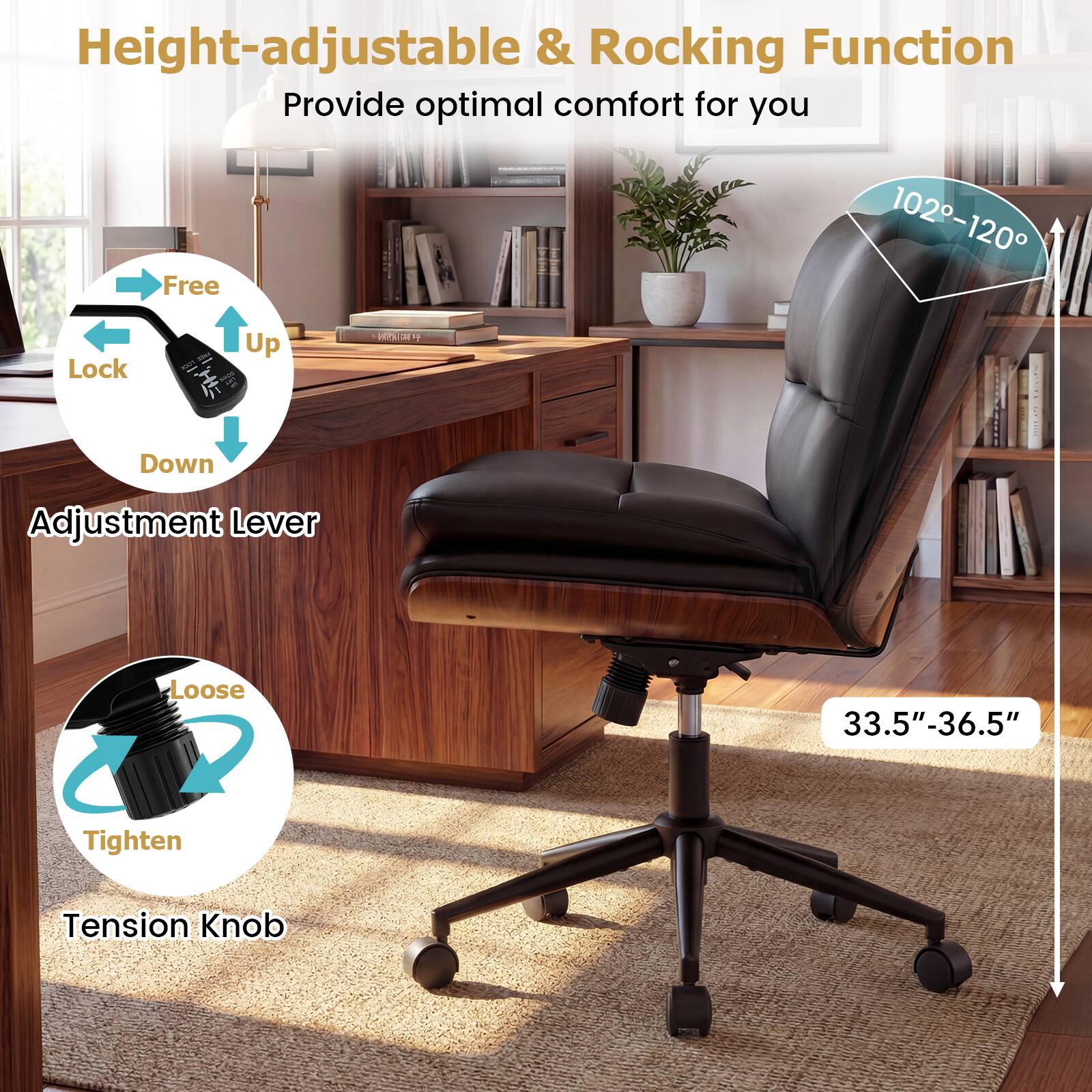 Height-adjustable & Rocking Function  
Provide optimal comfort for you  

- Adjustment Lever  
  - Free  
  - Lock  
  - Up  
  - Down  

- Tension Knob  
  - Loose  
  - Tighten  

- Height Range: 33.5" - 36.5"  

- Rocking Angle: 102° - 120°