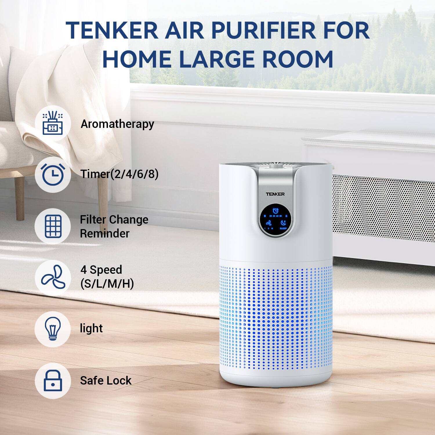 TENKER AIR PURIFIER FOR HOME LARGE ROOM

- Aromatherapy
- Timer (2/4/6/8)
- Filter Change Reminder
- 4 Speed (S/L/M/H)
- Light
- Safe Lock