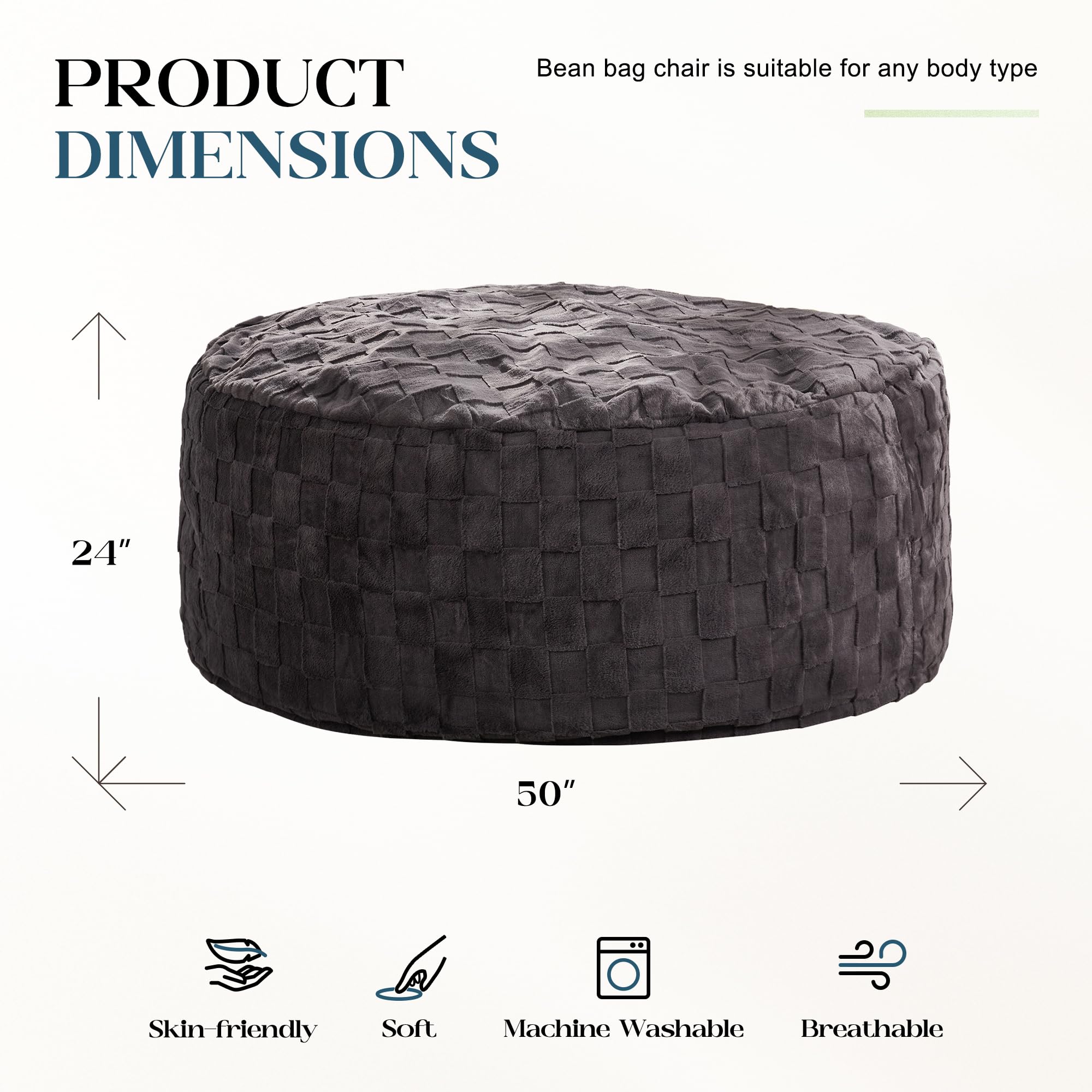 Bean bag chair is suitable for any body type

PRODUCT DIMENSIONS

24"  
50"

Skin-friendly  
Soft  
Machine Washable  
Breathable